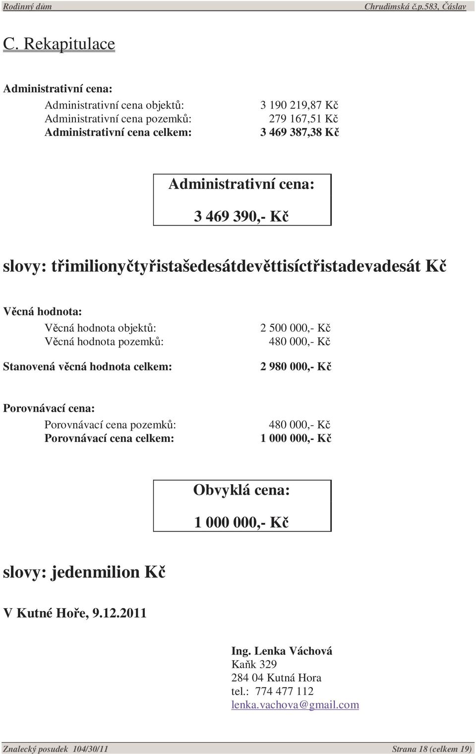 hodnota celkem: 2 500 000,- Kč 480 000,- Kč 2 980 000,- Kč Porovnávací cena: Porovnávací cena pozemků: Porovnávací cena celkem: 480 000,- Kč 1 000 000,- Kč Obvyklá cena: 1 000