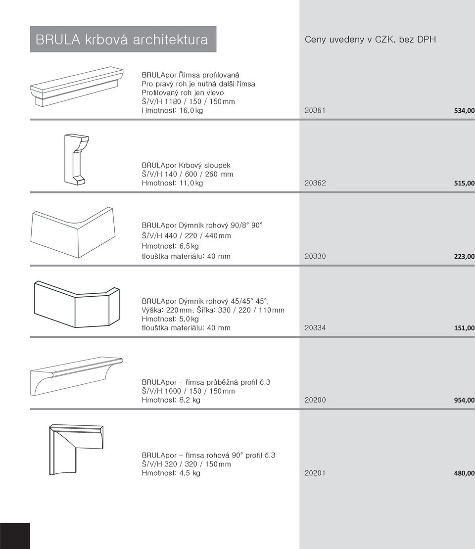 materiálu: 40 mm 20330 223,00 BRULApor Dýmník rohový 45/45 45, Výška: 220 mm, Šířka: 330 / 220 / 110 mm Hmotnost: 5,0 kg tloušťka materiálu: 40 mm 20334 151,00 BRULApor