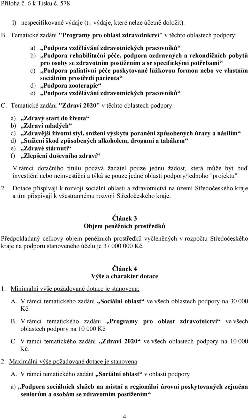 pobytů pro osoby se zdravotním postižením a se specifickými potřebami c) Podpora paliativní péče poskytované lůžkovou formou nebo ve vlastním sociálním prostředí pacienta d) Podpora zooterapie e)