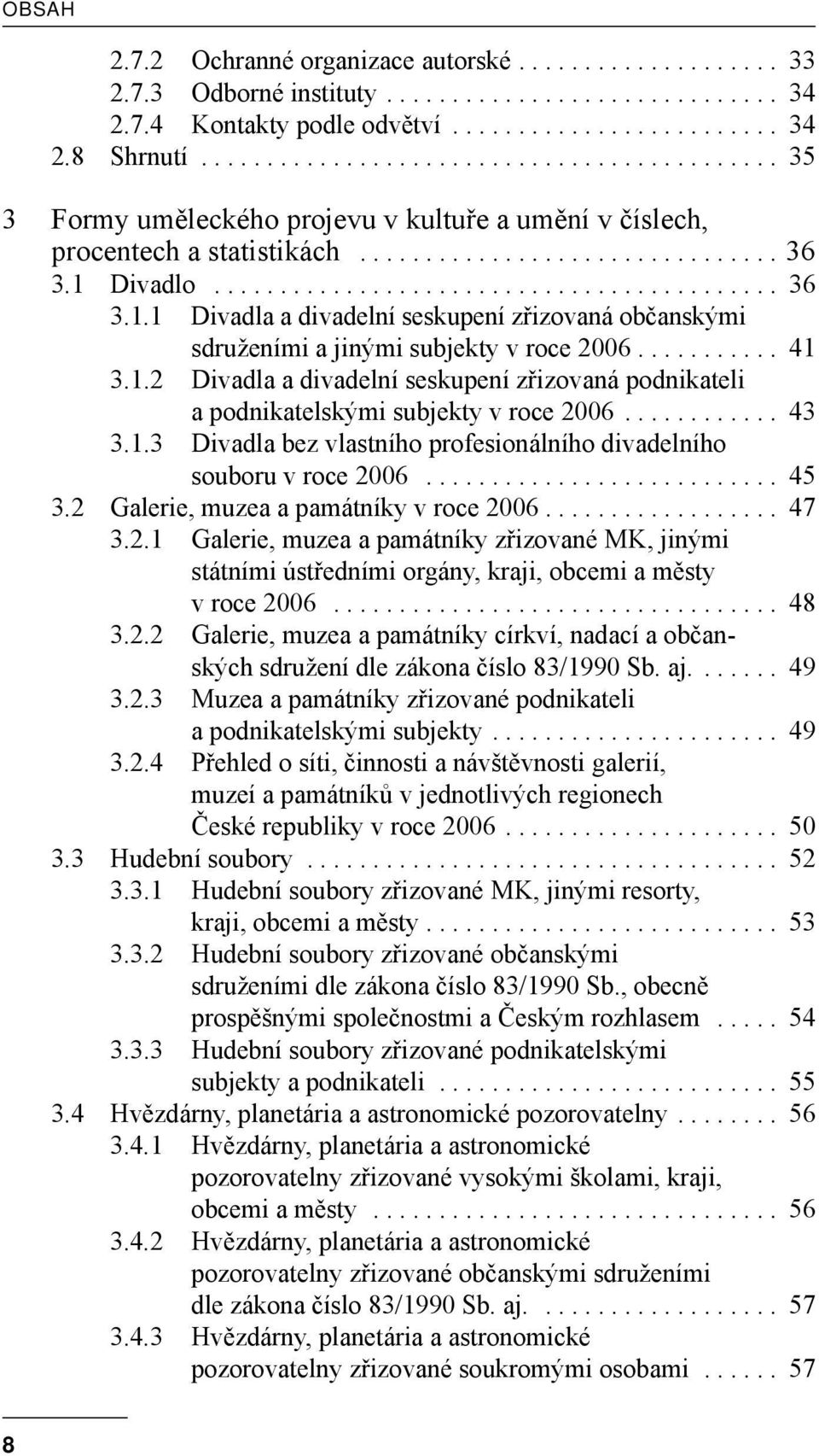 Divadlo........................................... 36 3.1.1 Divadla a divadelní seskupení zřizovaná občanskými sdruženími a jinými subjekty v roce 2006........... 41 3.1.2 Divadla a divadelní seskupení zřizovaná podnikateli a podnikatelskými subjekty v roce 2006.