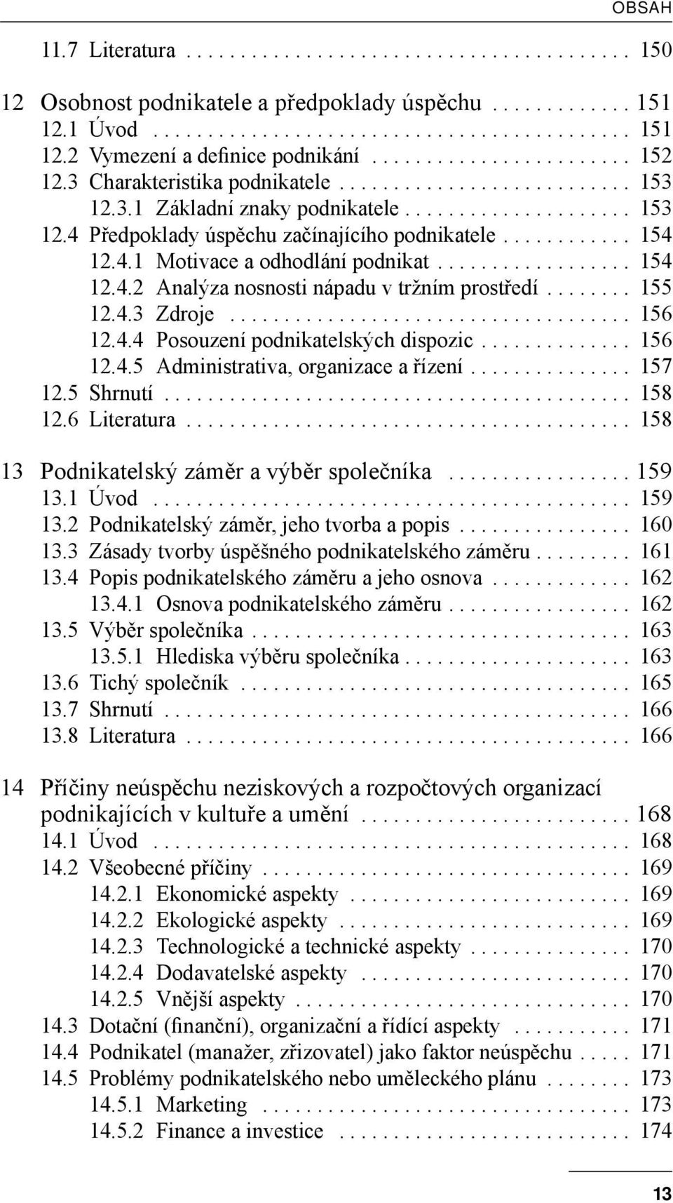 ........... 154 12.4.1 Motivace a odhodlání podnikat.................. 154 12.4.2 Analýza nosnosti nápadu v tržním prostředí........ 155 12.4.3 Zdroje..................................... 156 12.4.4 Posouzení podnikatelských dispozic.