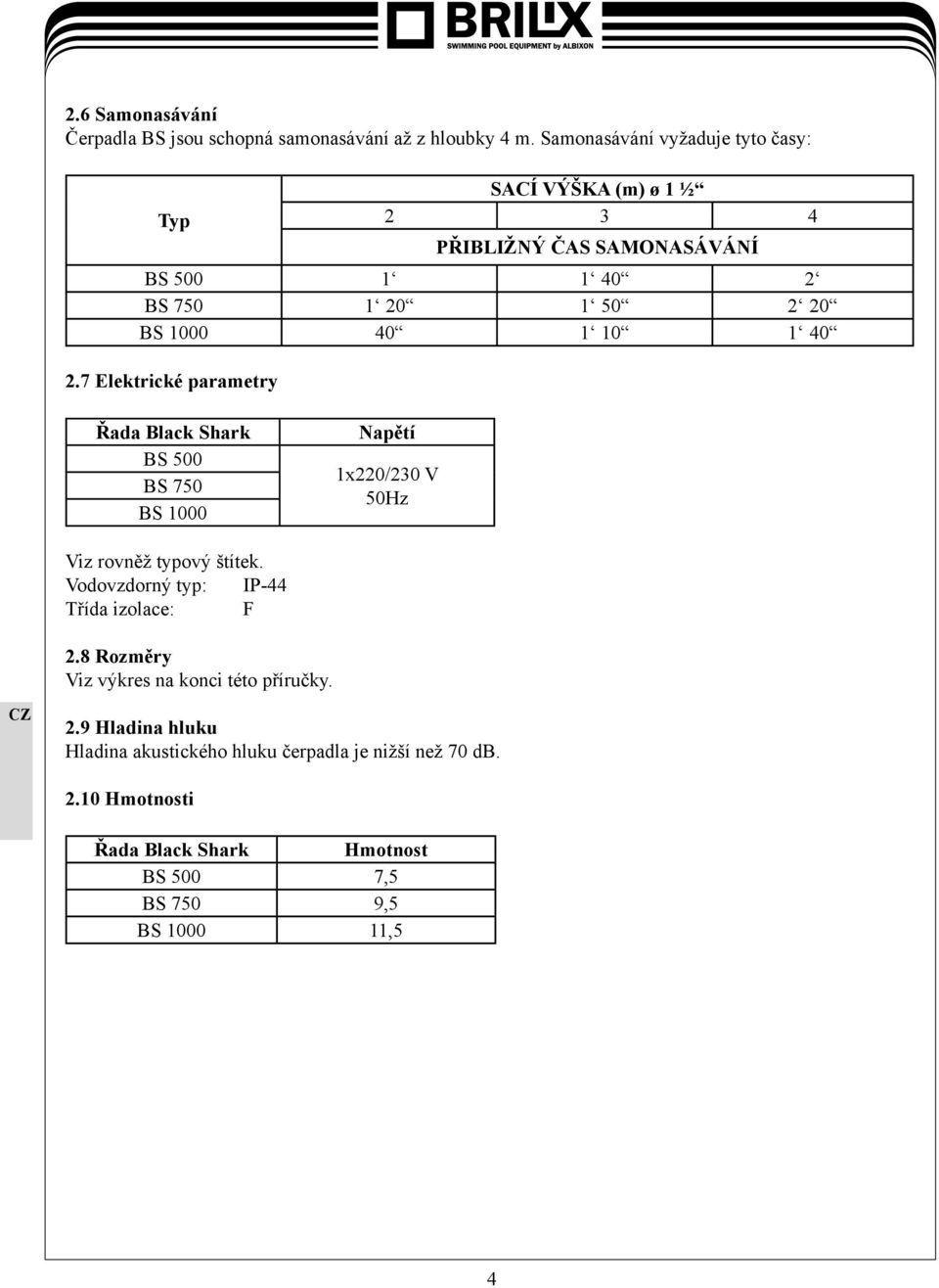 10 1 40 2.7 Elektrické parametry Řada Black Shark BS 500 BS 750 BS 1000 Napětí 1x220/230 V 50Hz Viz rovněž typový štítek.