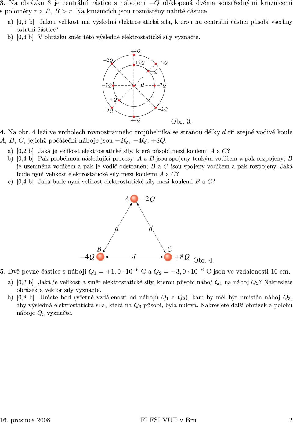 4. Na obr. 4 leží ve vrcholech rovnostranného trojúhelníka se stranou délky d tři stejné vodivé koule A, B, C, jejichž počáteční náboje jsou 2Q, 4Q, +8Q.
