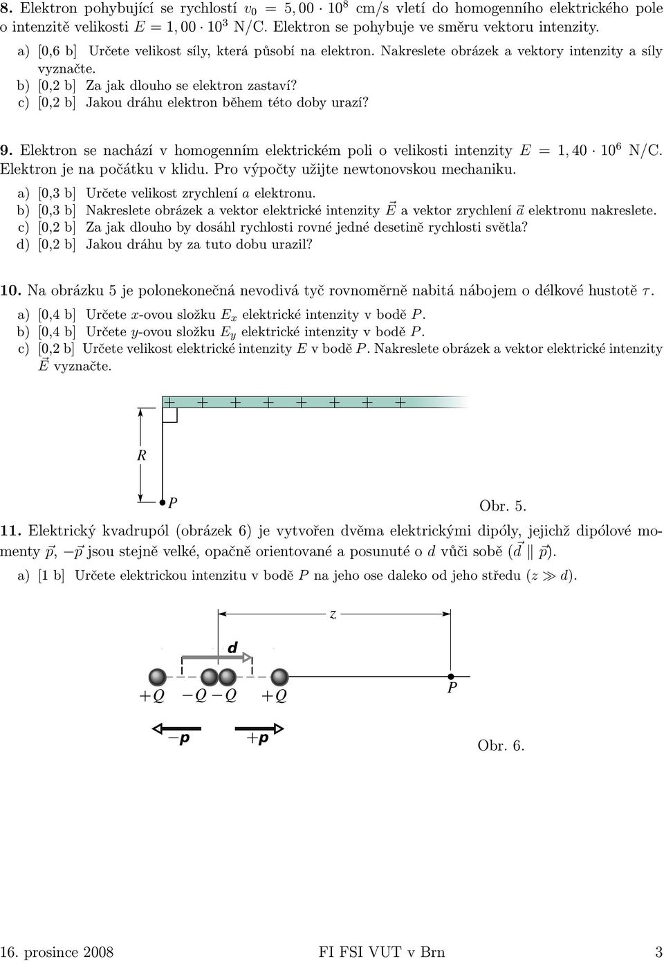 b) [0,2 b] Za jak dlouho se elektron zastaví? c) [0,2 b] Jakou dráhu elektron během této doby urazí? 9. Elektron se nachází v homogenním elektrickém poli o velikosti intenzity E = 1, 40 10 6 N/C.