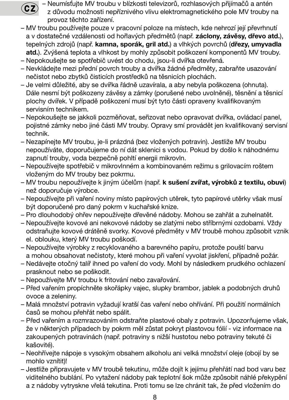 kamna, sporák, gril atd.) a vlhkých povrchů (dřezy, umyvadla atd.). Zvýšená teplota a vlhkost by mohly způsobit poškození komponentů MV trouby.
