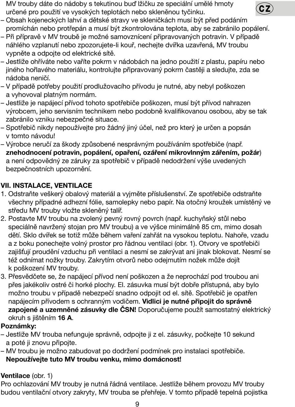 Při přípravě v MV troubě je možné samovznícení připravovaných potravin. V případě náhlého vzplanutí nebo zpozorujete-li kouř, nechejte dvířka uzavřená, MV troubu vypněte a odpojte od elektrické sítě.