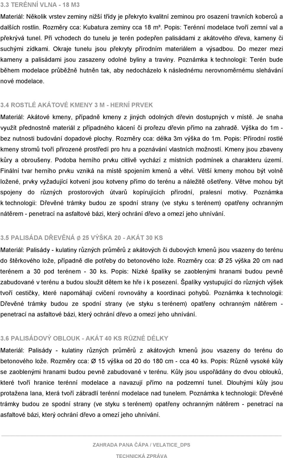 Okraje tunelu jsou překryty přírodním materiálem a výsadbou. Do mezer mezi kameny a palisádami jsou zasazeny odolné byliny a traviny.