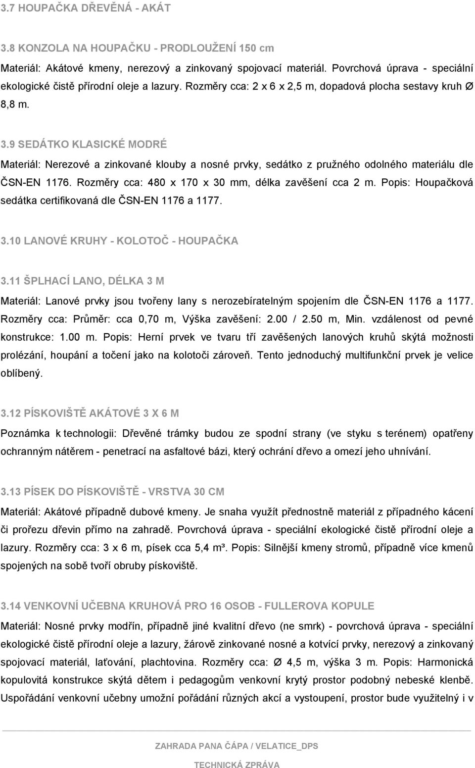 9 SEDÁTKO KLASICKÉ MODRÉ Materiál: Nerezové a zinkované klouby a nosné prvky, sedátko z pružného odolného materiálu dle ČSN-EN 1176. Rozměry cca: 480 x 170 x 30 mm, délka zavěšení cca 2 m.