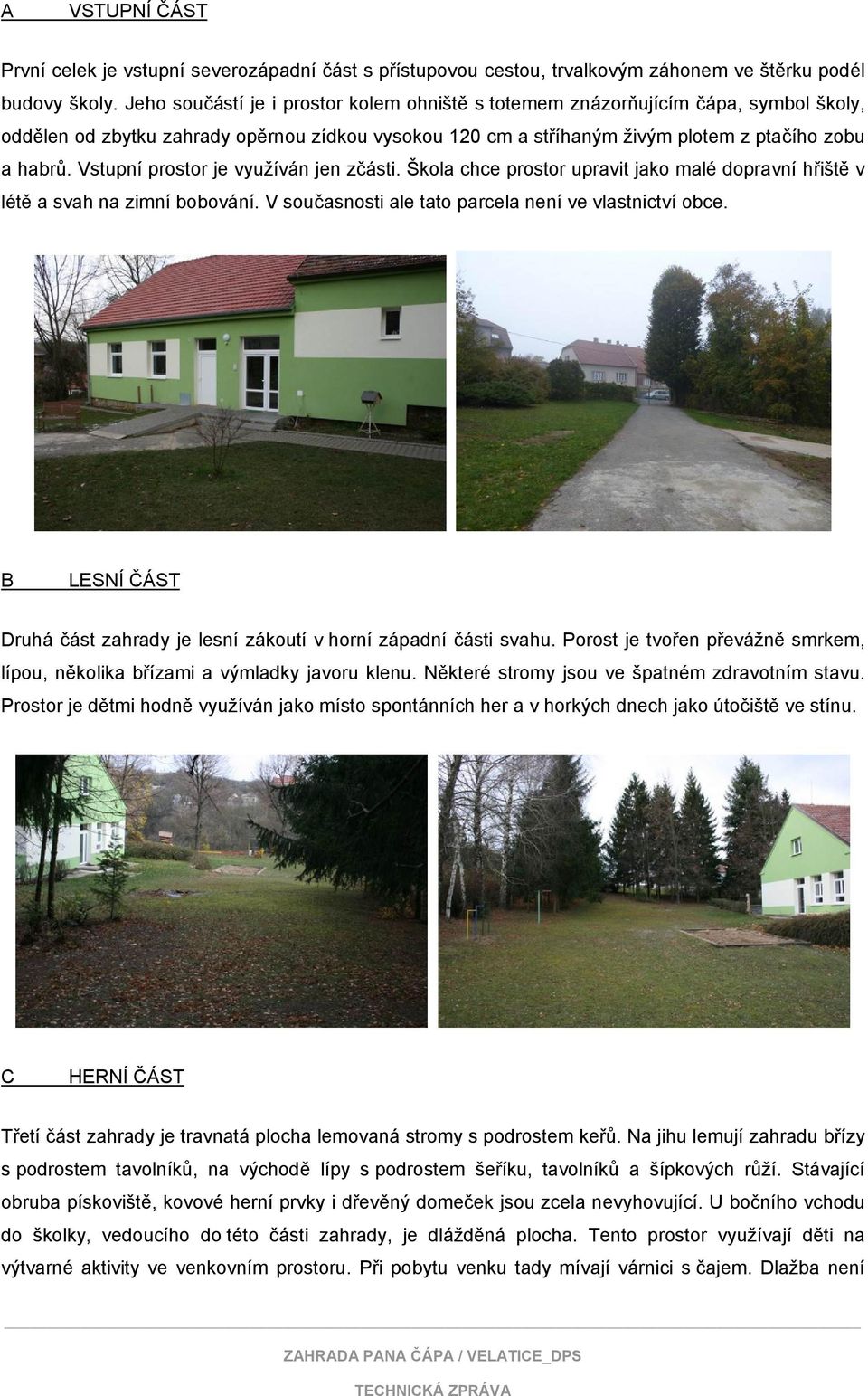 Vstupní prostor je využíván jen zčásti. Škola chce prostor upravit jako malé dopravní hřiště v létě a svah na zimní bobování. V současnosti ale tato parcela není ve vlastnictví obce.