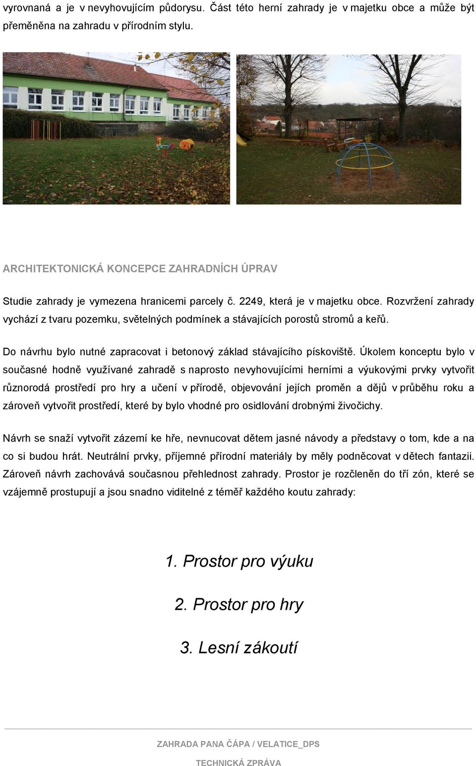 Rozvržení zahrady vychází z tvaru pozemku, světelných podmínek a stávajících porostů stromů a keřů. Do návrhu bylo nutné zapracovat i betonový základ stávajícího pískoviště.