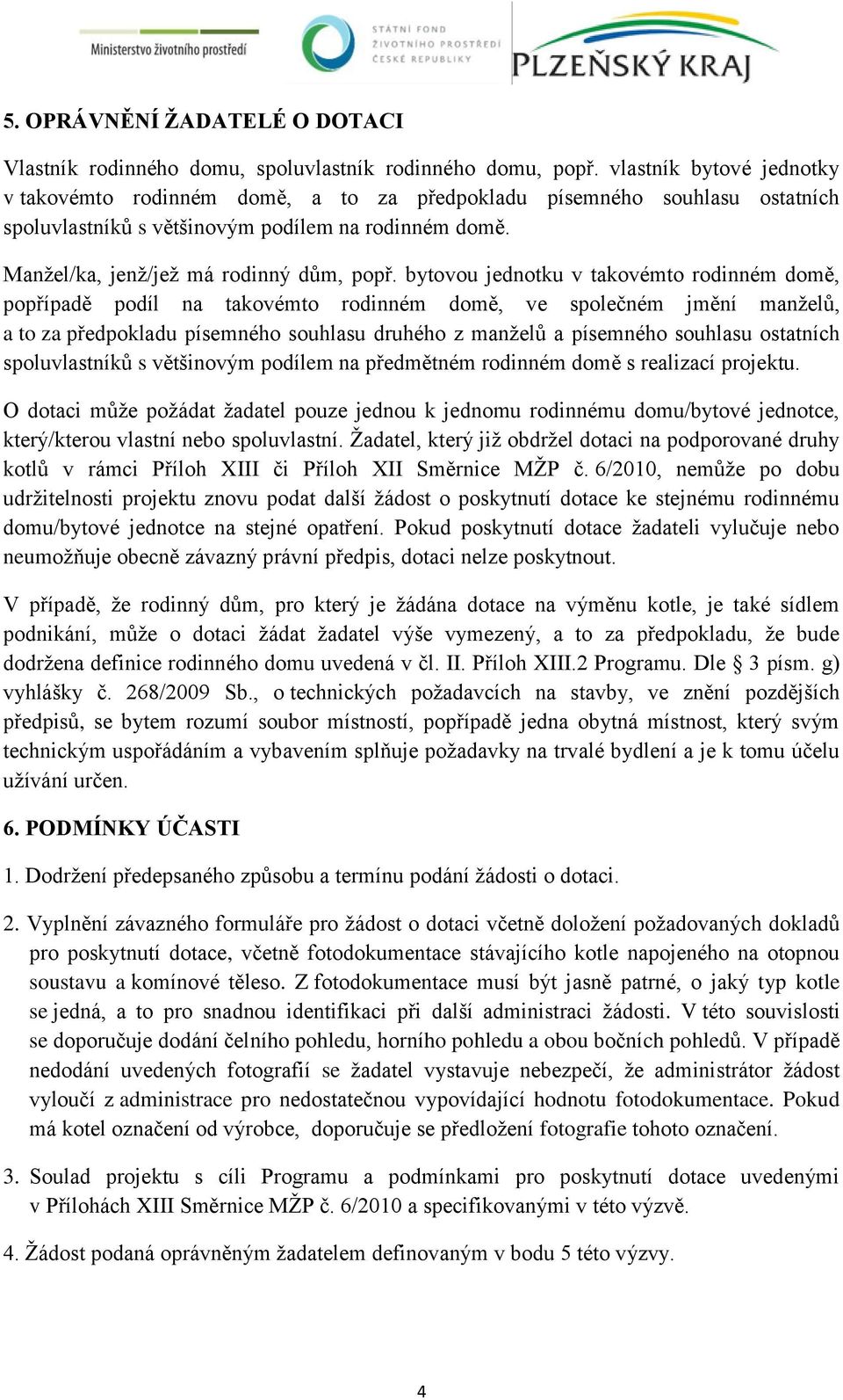 bytovou jednotku v takovémto rodinném domě, popřípadě podíl na takovémto rodinném domě, ve společném jmění manželů, a to za předpokladu písemného souhlasu druhého z manželů a písemného souhlasu