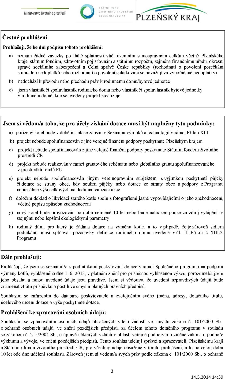 povolení splátkování se považují za vypořádané nedoplatky) b) nedochází k převodu nebo přechodu práv k rodinnému domu/bytové jednotce c) jsem vlastník či spoluvlastník rodinného domu nebo vlastník či