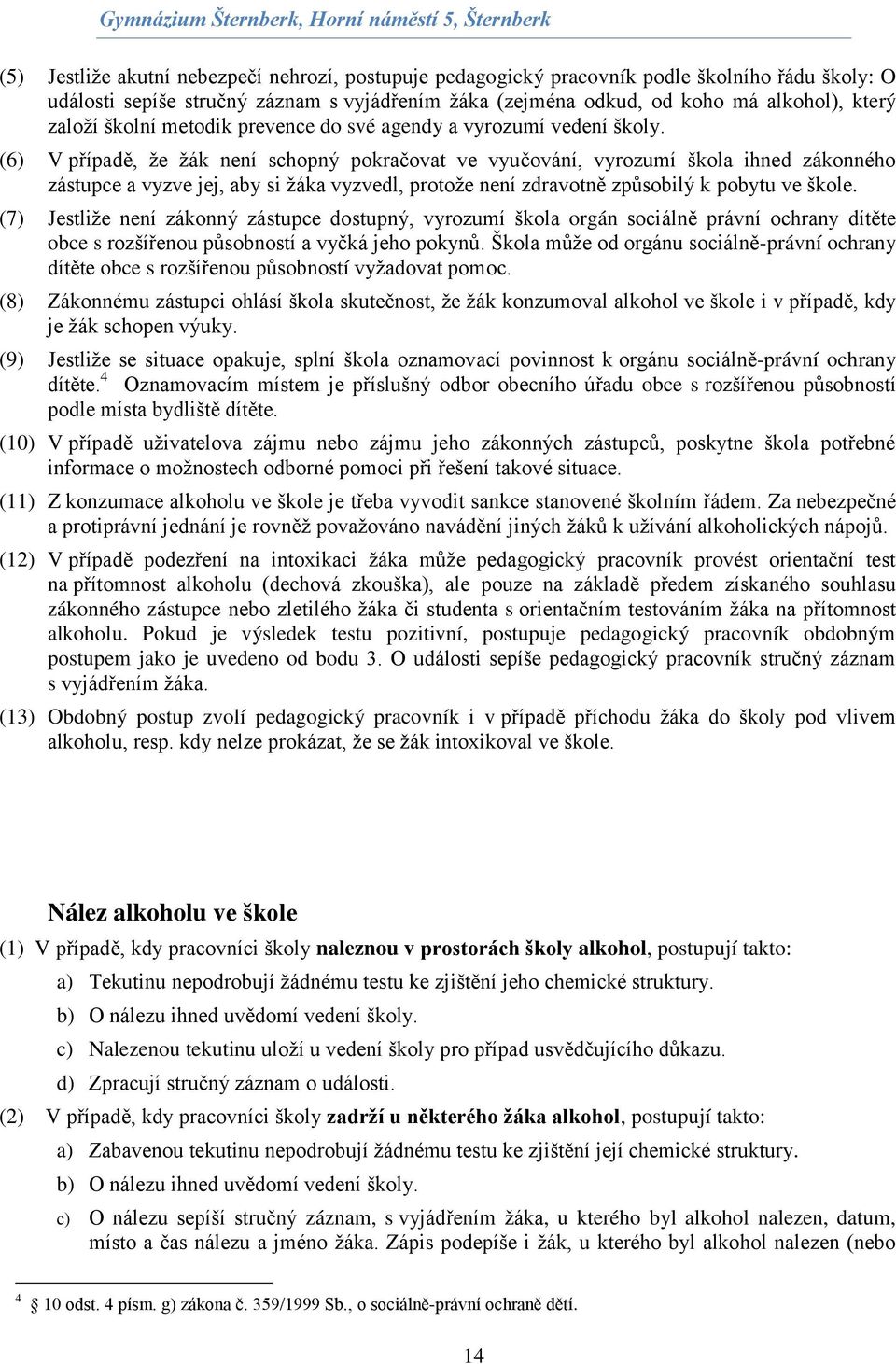 (6) V případě, že žák není schopný pokračovat ve vyučování, vyrozumí škola ihned zákonného zástupce a vyzve jej, aby si žáka vyzvedl, protože není zdravotně způsobilý k pobytu ve škole.