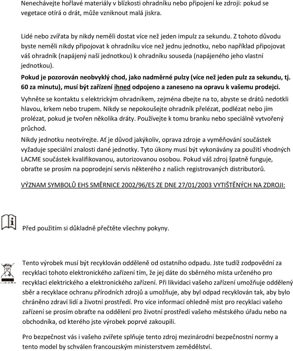 Z tohoto důvodu byste neměli nikdy připojovat k ohradníku více než jednu jednotku, nebo například připojovat váš ohradník (napájený naší jednotkou) k ohradníku souseda (napájeného jeho vlastní