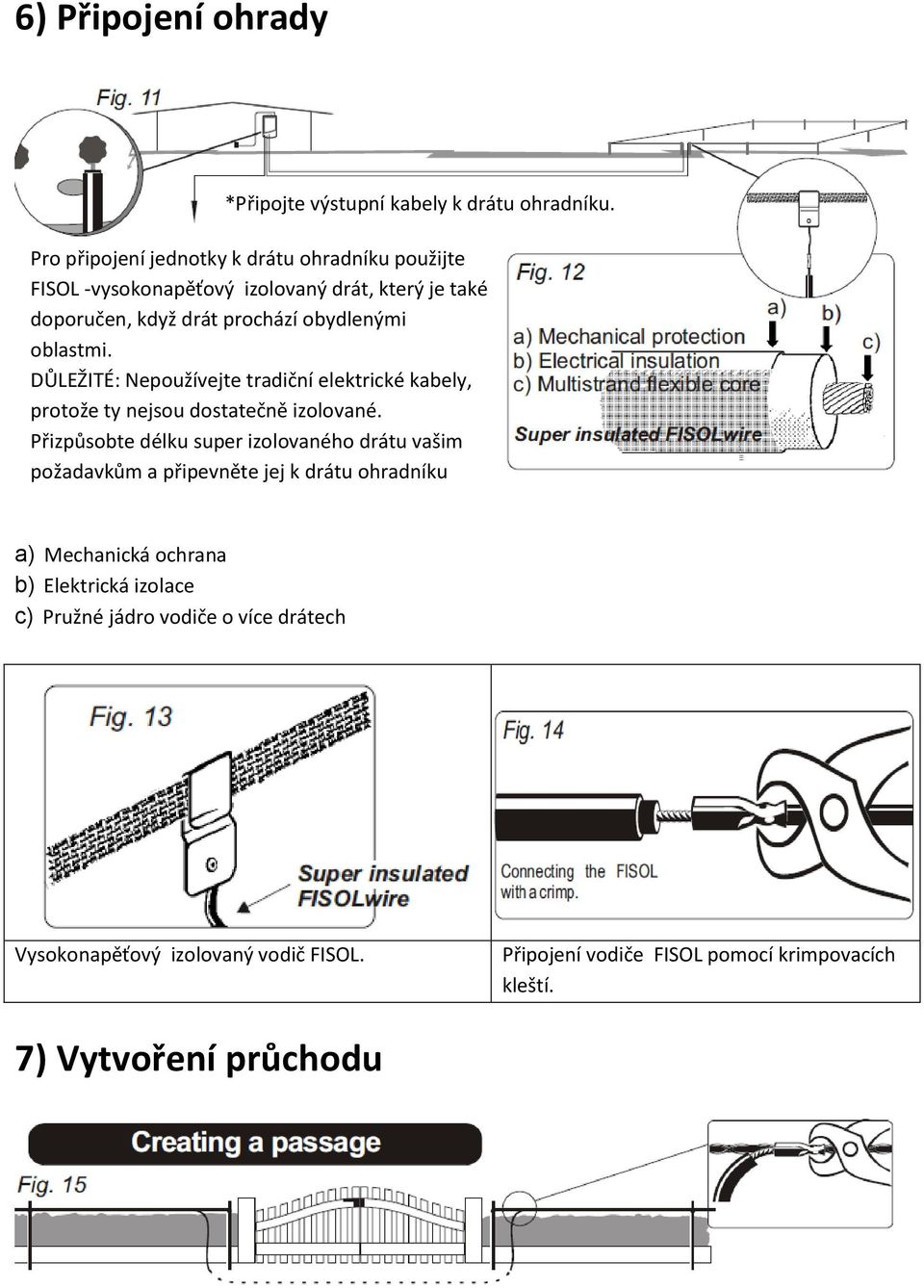 DŮLEŽITÉ: Nepoužívejte tradiční elektrické kabely, protože ty nejsou dostatečně izolované.
