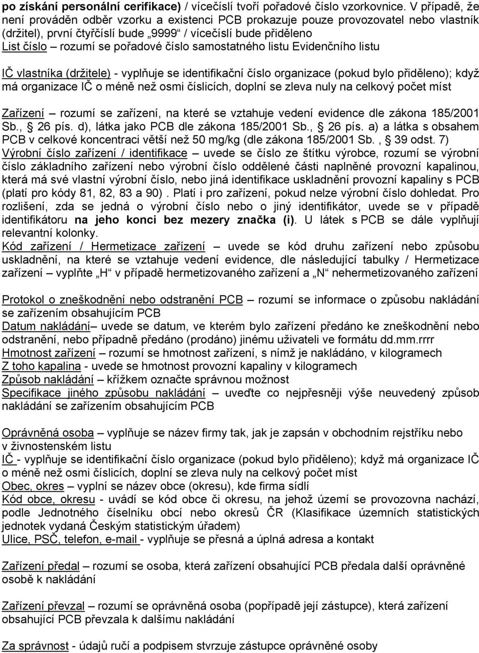 7) Výrobní číslo zařízení / identifikace uvede se číslo ze štítku výrobce, rozumí se výrobní která má své vlastní výrobní číslo, nebo jiná identifikace uskladnění provozní kapaliny s PCB (platí pro