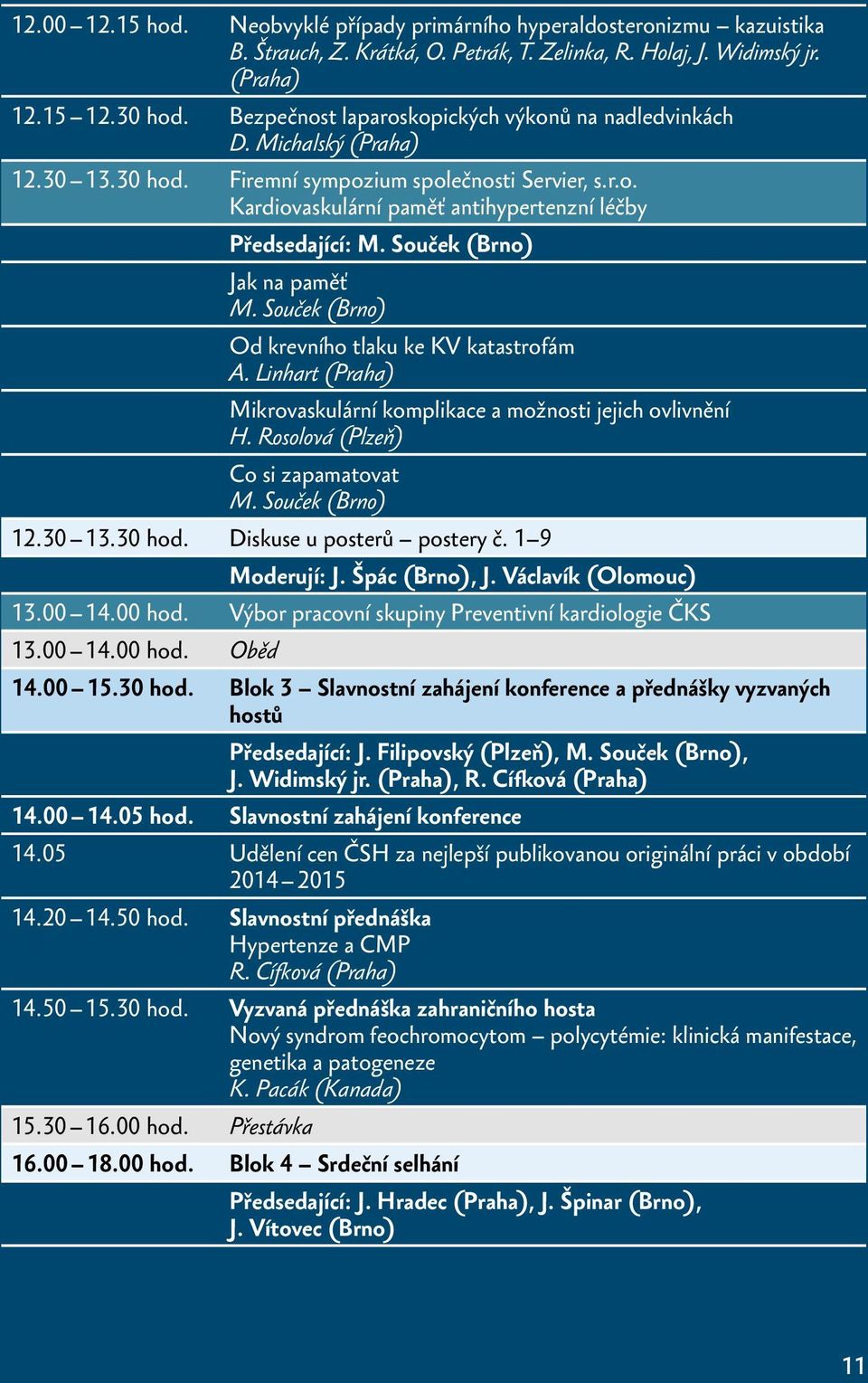 Souček (Brno) Jak na paměť M. Souček (Brno) Od krevního tlaku ke KV katastrofám A. Linhart (Praha) Mikrovaskulární komplikace a možnosti jejich ovlivnění H. Rosolová (Plzeň) Co si zapamatovat M.