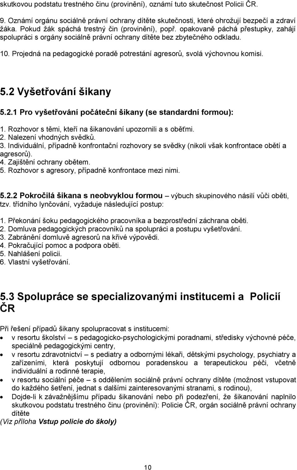 Projedná na pedagogické poradě potrestání agresorů, svolá výchovnou komisi. 5.2 Vyšetřování šikany 5.2.1 Pro vyšetřování počáteční šikany (se standardní formou): 1.