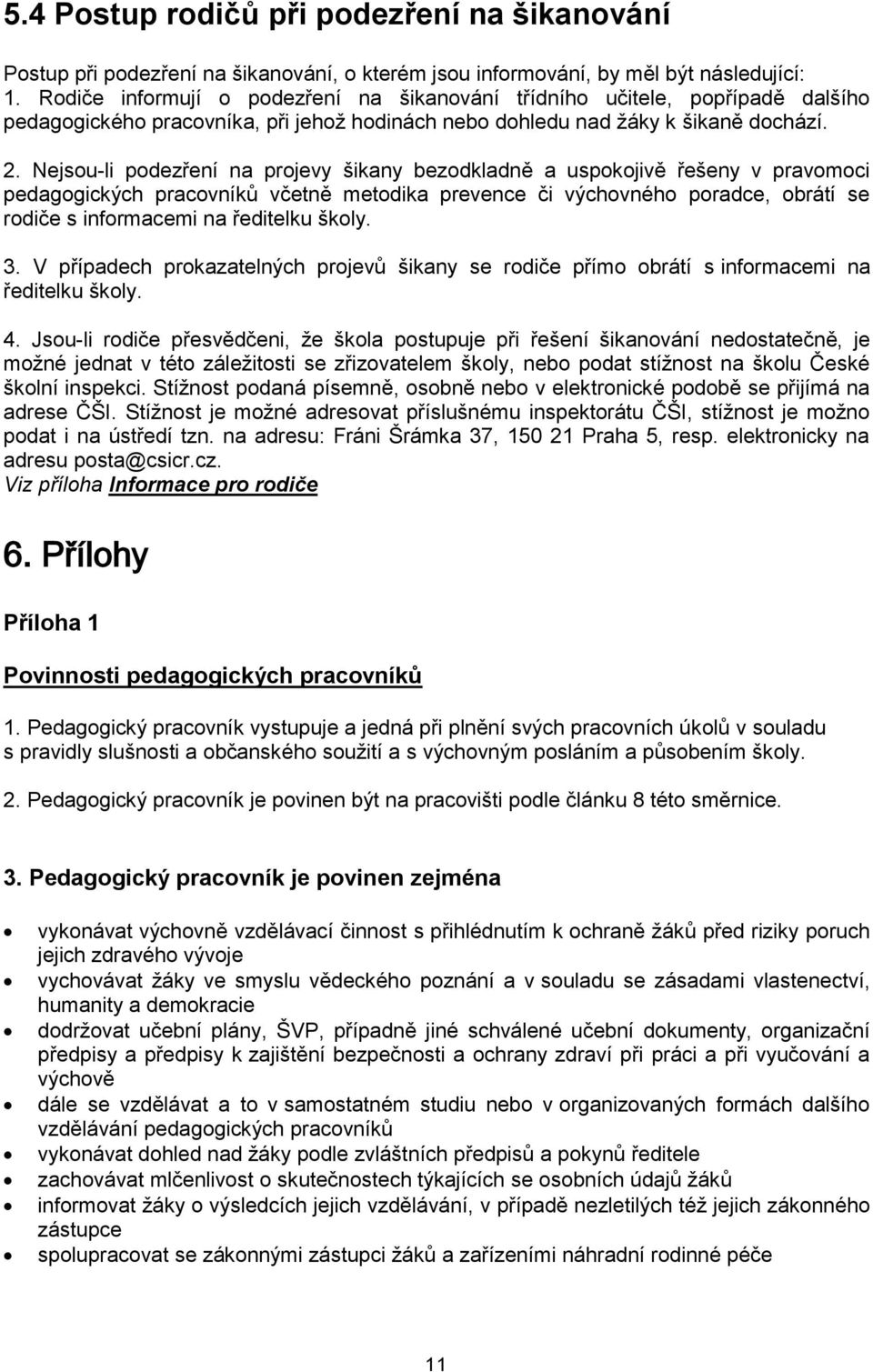 Nejsou-li podezření na projevy šikany bezodkladně a uspokojivě řešeny v pravomoci pedagogických pracovníků včetně metodika prevence či výchovného poradce, obrátí se rodiče s informacemi na ředitelku