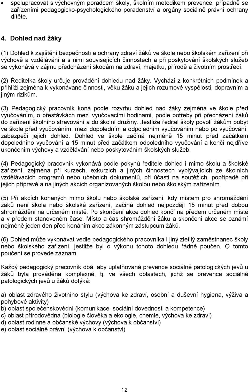 se vykonává v zájmu předcházení škodám na zdraví, majetku, přírodě a životním prostředí. (2) Ředitelka školy určuje provádění dohledu nad žáky.