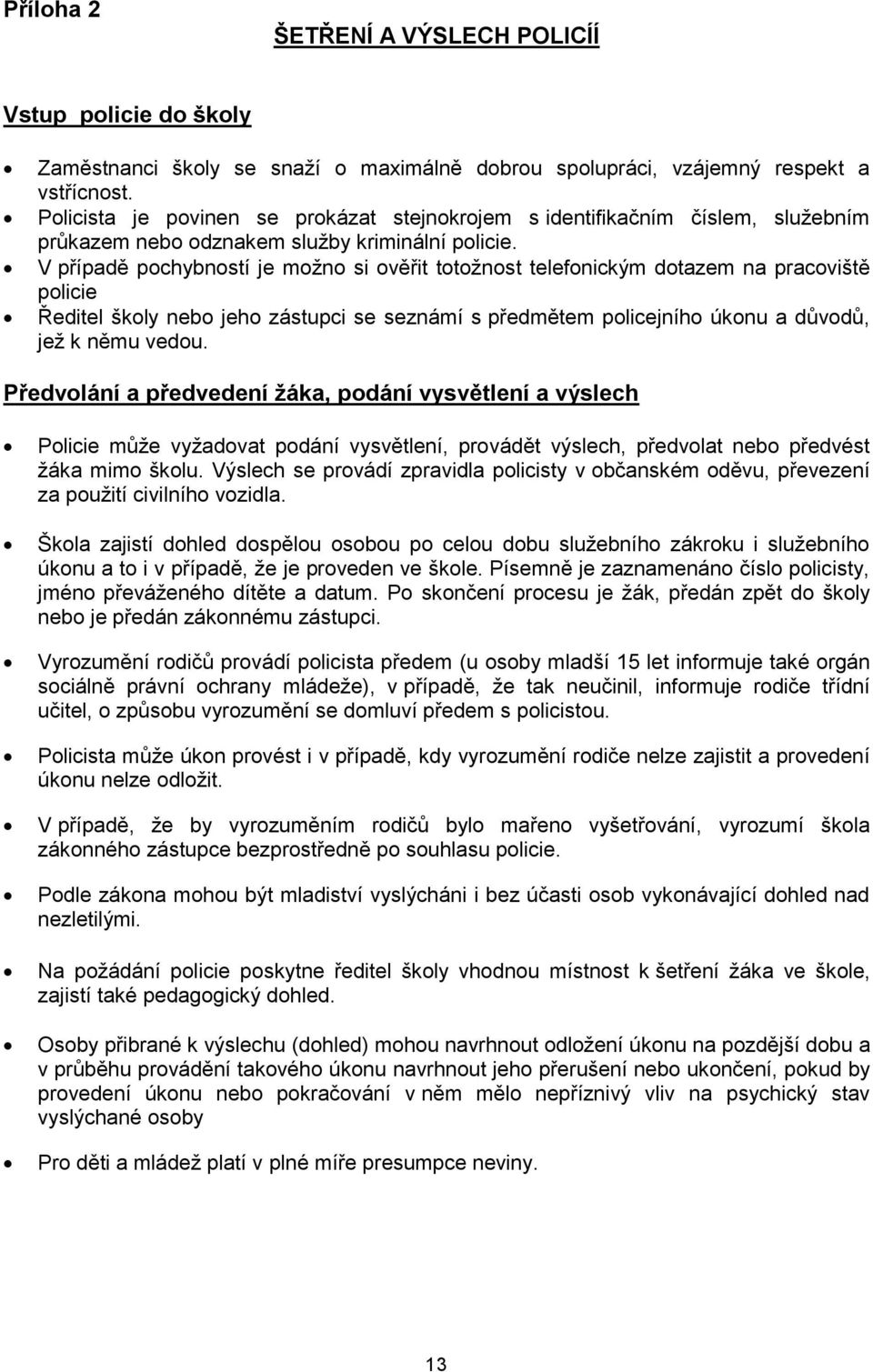 V případě pochybností je možno si ověřit totožnost telefonickým dotazem na pracoviště policie Ředitel školy nebo jeho zástupci se seznámí s předmětem policejního úkonu a důvodů, jež k němu vedou.