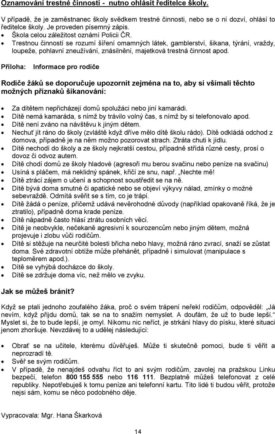 Trestnou činností se rozumí šíření omamných látek, gamblerství, šikana, týrání, vraždy, loupeže, pohlavní zneužívání, znásilnění, majetková trestná činnost apod.