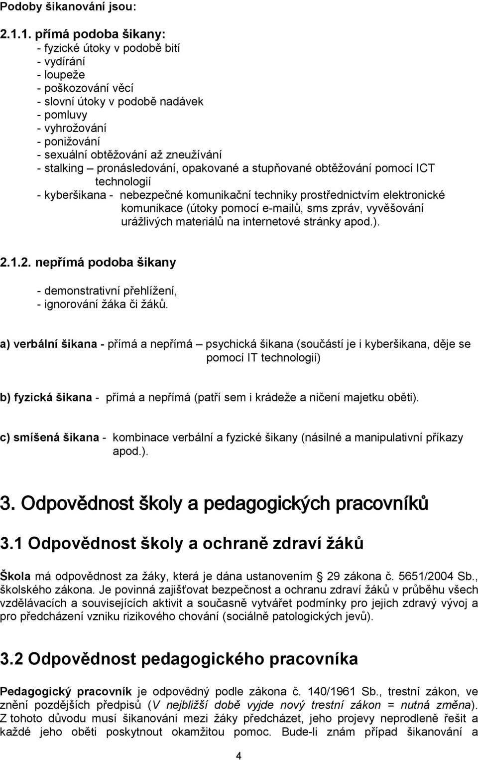 - stalking pronásledování, opakované a stupňované obtěžování pomocí ICT technologií - kyberšikana - nebezpečné komunikační techniky prostřednictvím elektronické komunikace (útoky pomocí e-mailů, sms