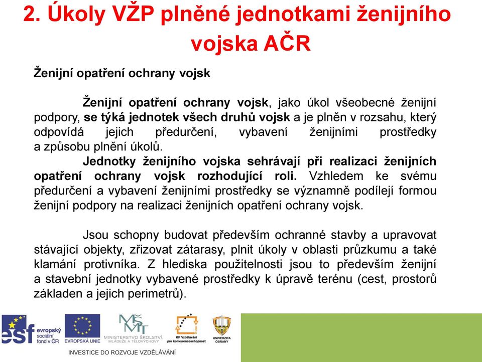 Vzhledem ke svému předurčení a vybavení ženijními prostředky se významně podílejí formou ženijní podpory na realizaci ženijních opatření ochrany vojsk.