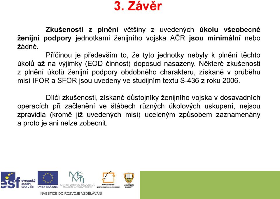 Některé zkušenosti z plnění úkolů ženijní podpory obdobného charakteru, získané v průběhu misí IFOR a SFOR jsou uvedeny ve studijním textu S-436 z roku 2006.