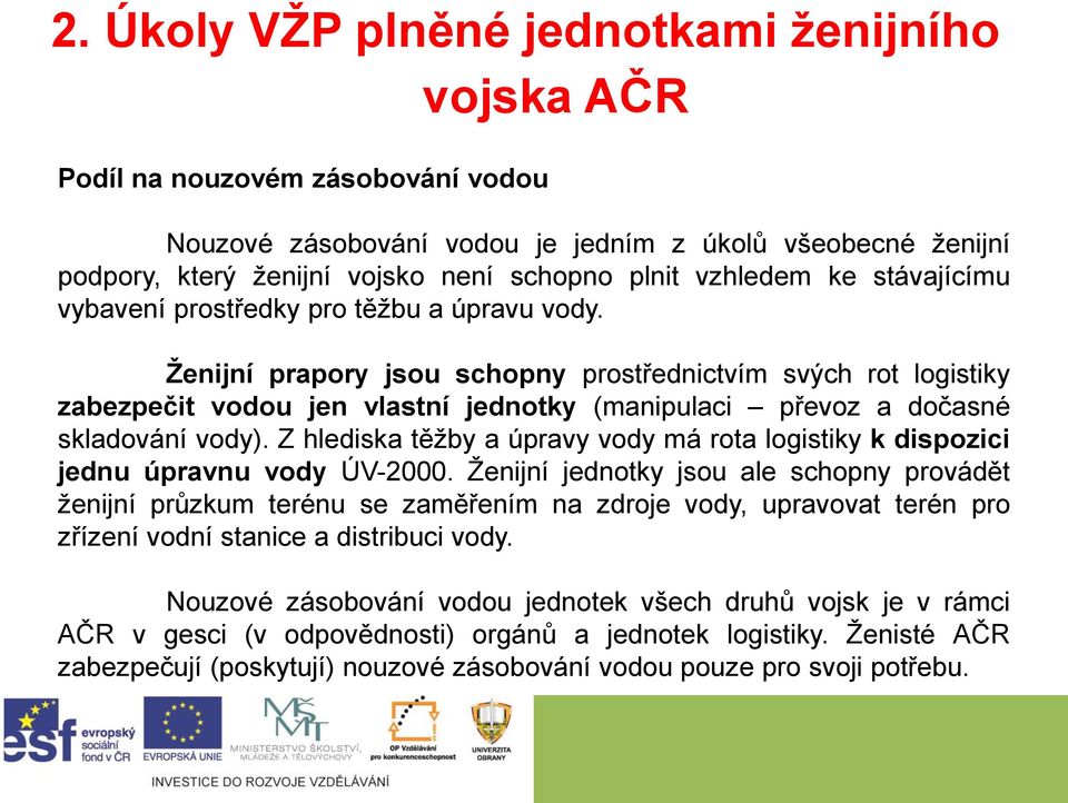 Ženijní prapory jsou schopny prostřednictvím svých rot logistiky zabezpečit vodou jen vlastní jednotky (manipulaci převoz a dočasné skladování vody).