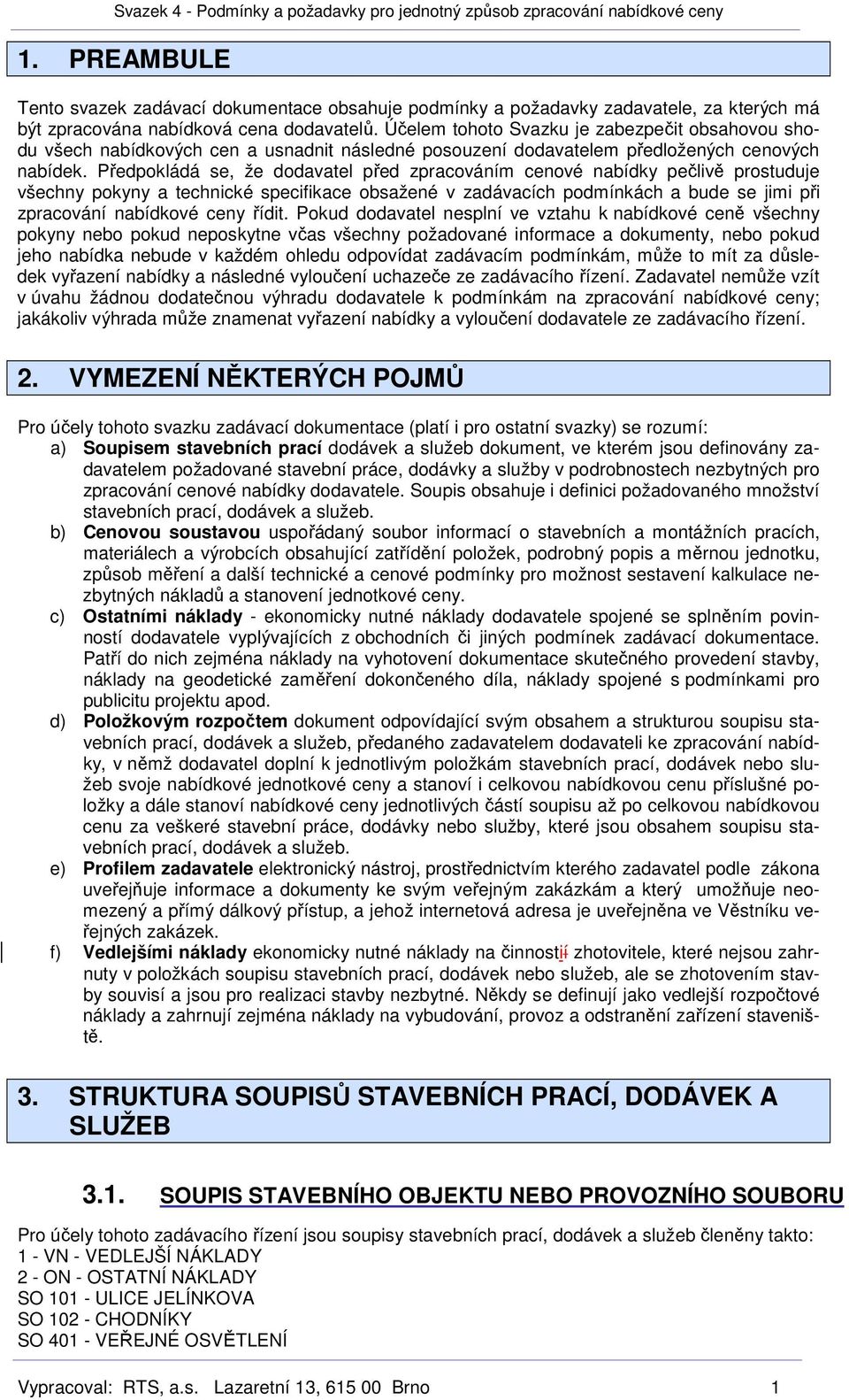 Předpokládá se, že dodavatel před zpracováním cenové nabídky pečlivě prostuduje všechny pokyny a technické specifikace obsažené v zadávacích podmínkách a bude se jimi při zpracování nabídkové ceny