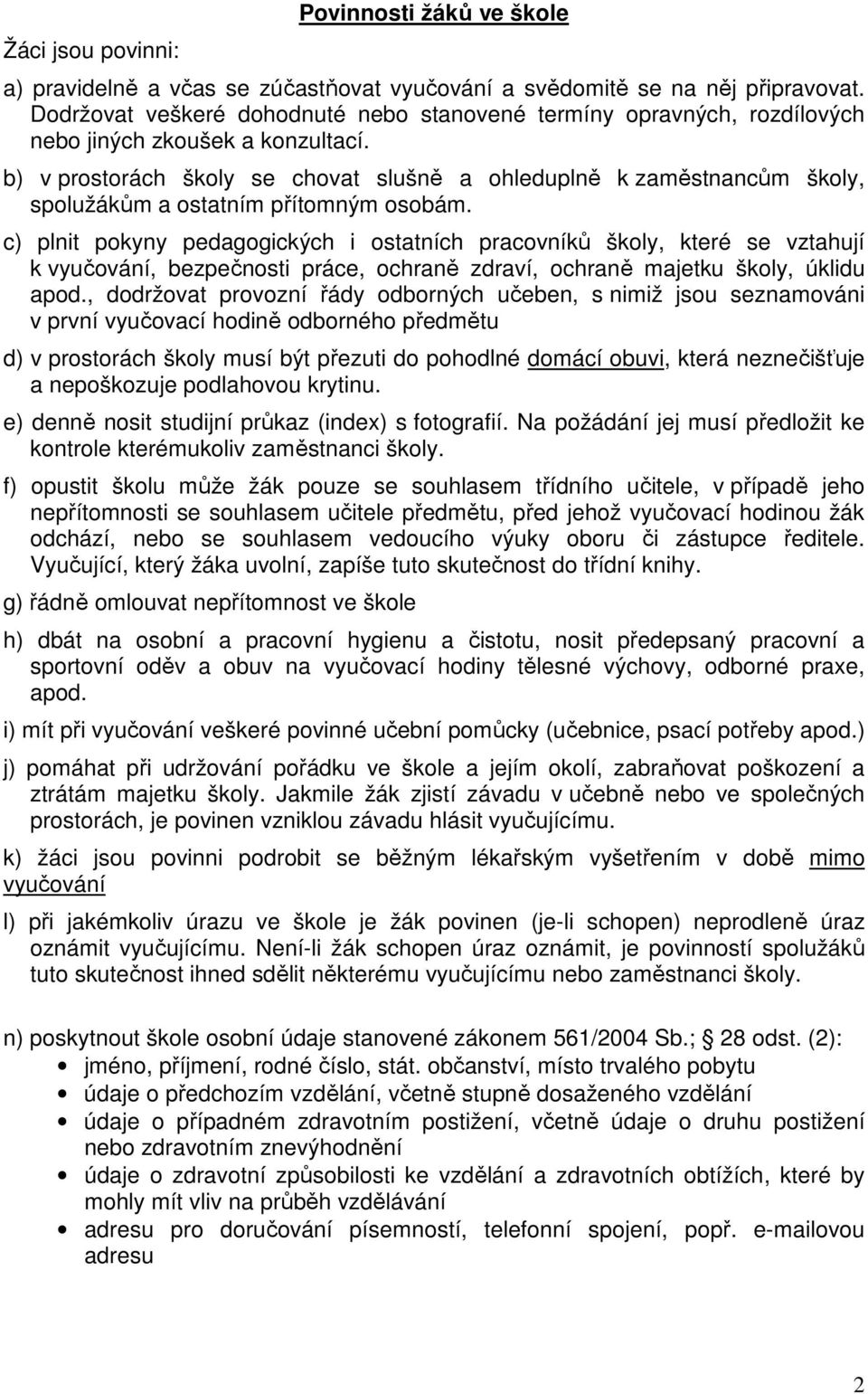 b) v prostorách školy se chovat slušně a ohleduplně k zaměstnancům školy, spolužákům a ostatním přítomným osobám.