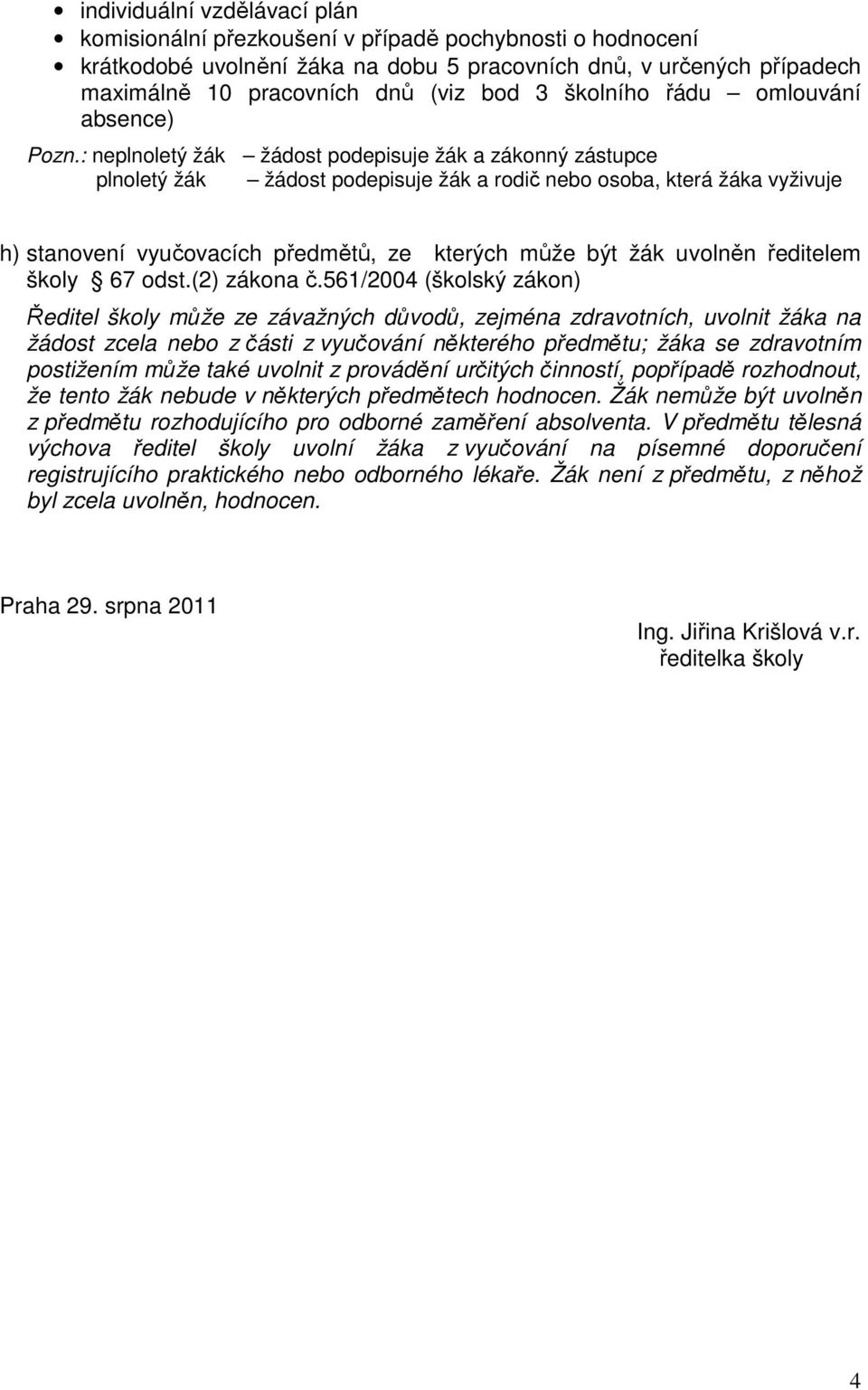 : neplnoletý žák žádost podepisuje žák a zákonný zástupce plnoletý žák žádost podepisuje žák a rodič nebo osoba, která žáka vyživuje h) stanovení vyučovacích předmětů, ze kterých může být žák uvolněn