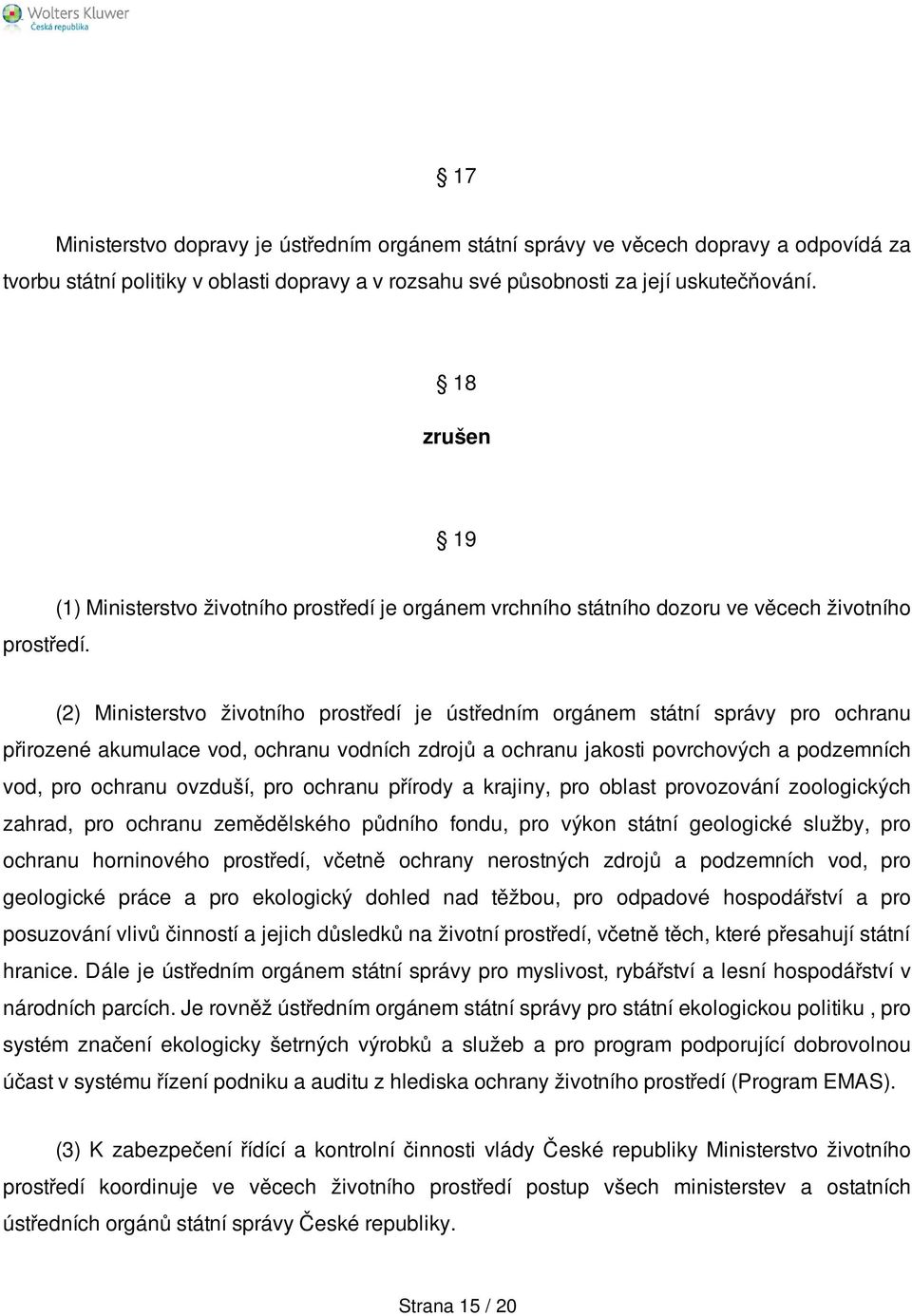 (1) Ministerstvo životního prostředí je orgánem vrchního státního dozoru ve věcech životního (2) Ministerstvo životního prostředí je ústředním orgánem státní správy pro ochranu přirozené akumulace