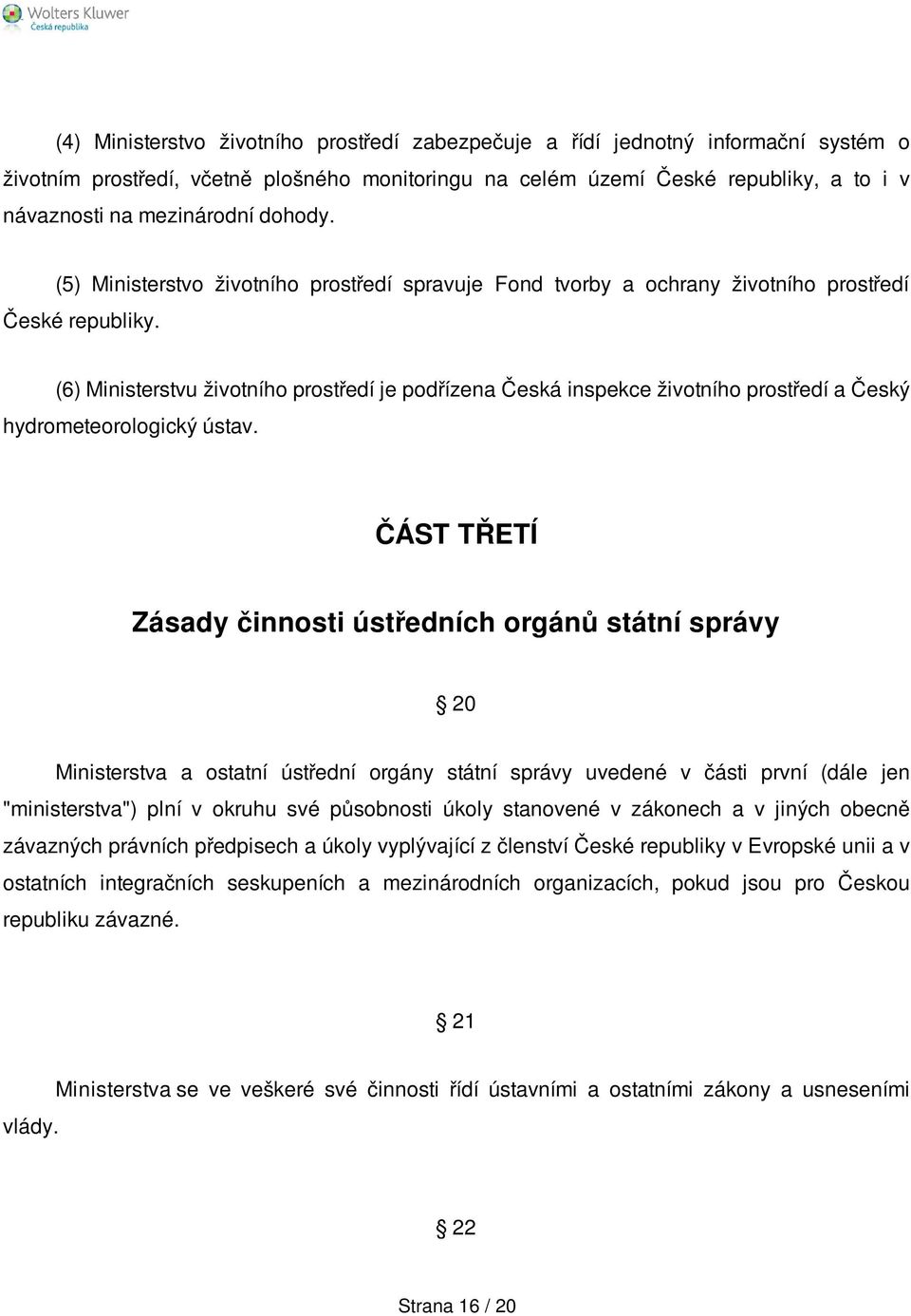 (6) Ministerstvu životního prostředí je podřízena Česká inspekce životního prostředí a Český hydrometeorologický ústav.