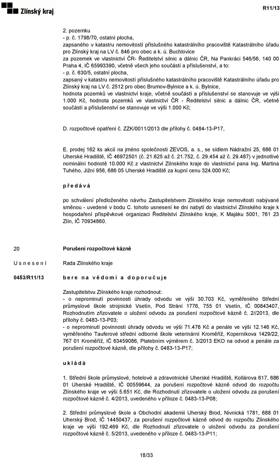 Buchlovice za pozemek ve vlastnictví ČR- Ředitelství silnic a dálnic ČR, Na Pankráci 546/56, 140 00 Praha 4, IČ 65993390, včetně všech jeho součástí a příslušenství, a to: - p. č.