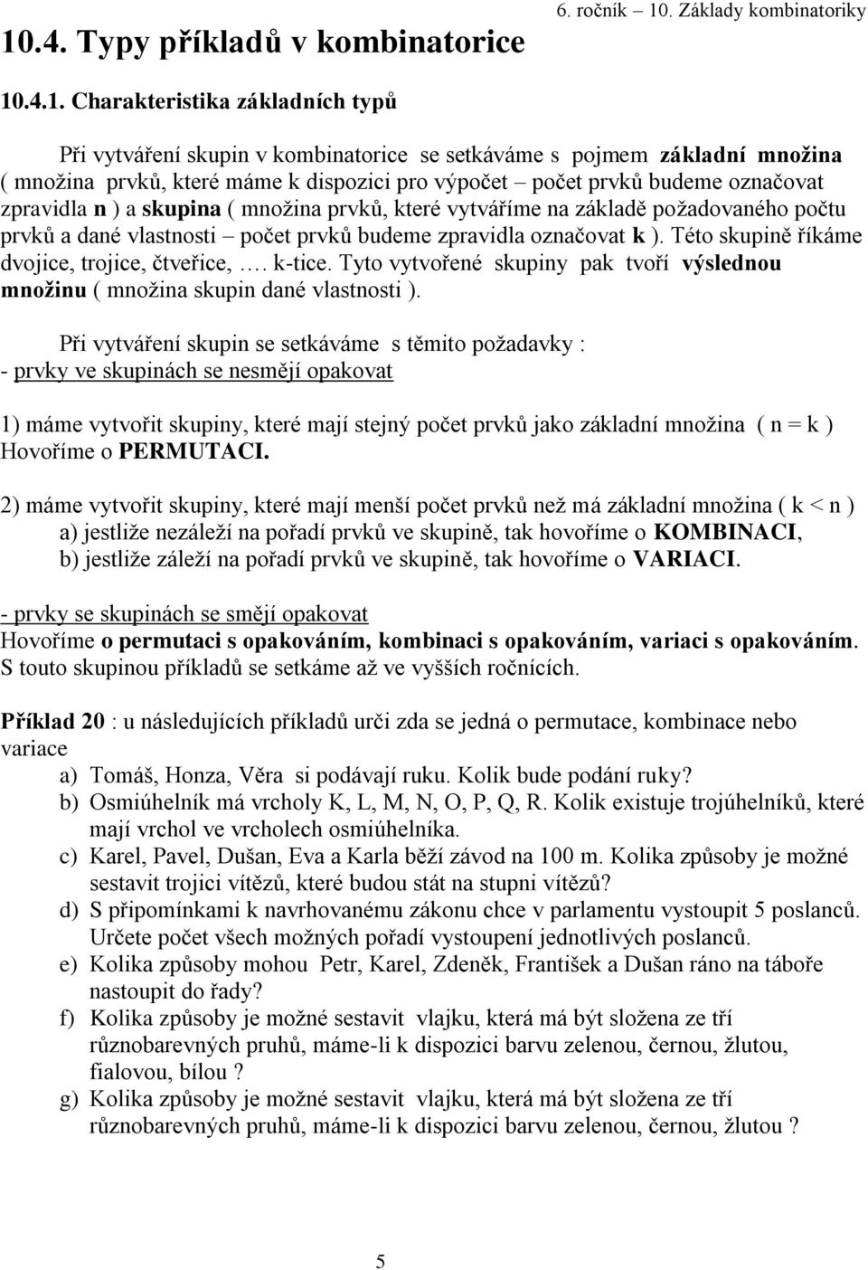 budeme zpravidla označovat k ). Této skupině říkáme dvojice, trojice, čtveřice,. k-tice. Tyto vytvořené skupiny pak tvoří výslednou množinu ( množina skupin dané vlastnosti ).