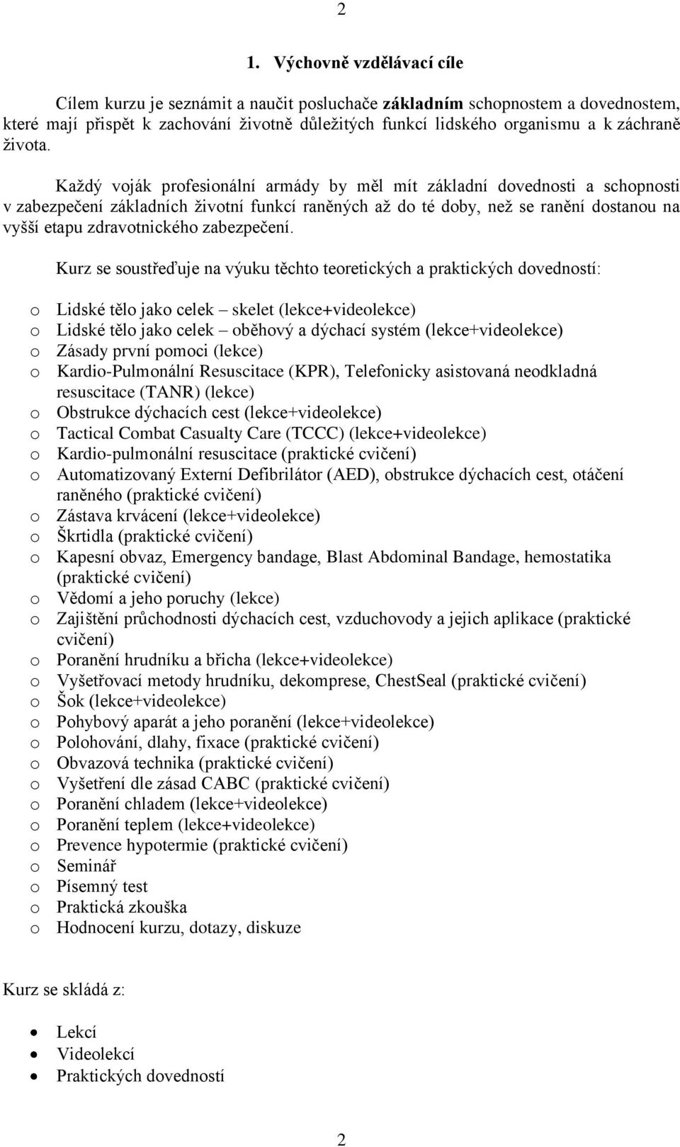 Každý voják profesionální armády by měl mít základní dovednosti a schopnosti v zabezpečení základních životní funkcí raněných až do té doby, než se ranění dostanou na vyšší etapu zdravotnického