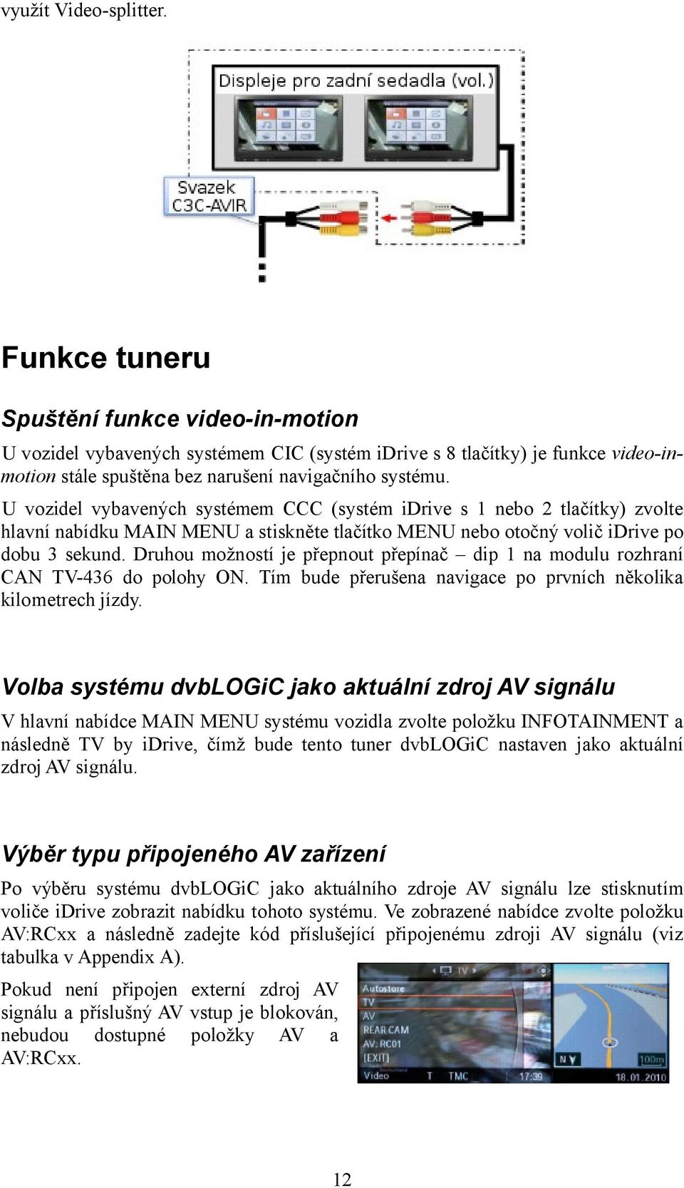 U vozidel vybavených systémem CCC (systém idrive s 1 nebo 2 tlačítky) zvolte hlavní nabídku MAIN MENU a stiskněte tlačítko MENU nebo otočný volič idrive po dobu 3 sekund.