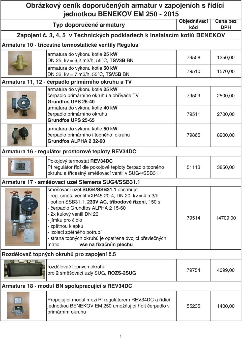 armatura do výkonu kotle 50 kw DN 32, kv = 7 m3/h, 55 C, TSV5B BN 79510 1570,00 79509 2500,00 79511 2700,00 79865 8900,00 51113 3850,00 79514 14709,00 79754 4099,00 55235 1400,00 Armatura 11, 12 -