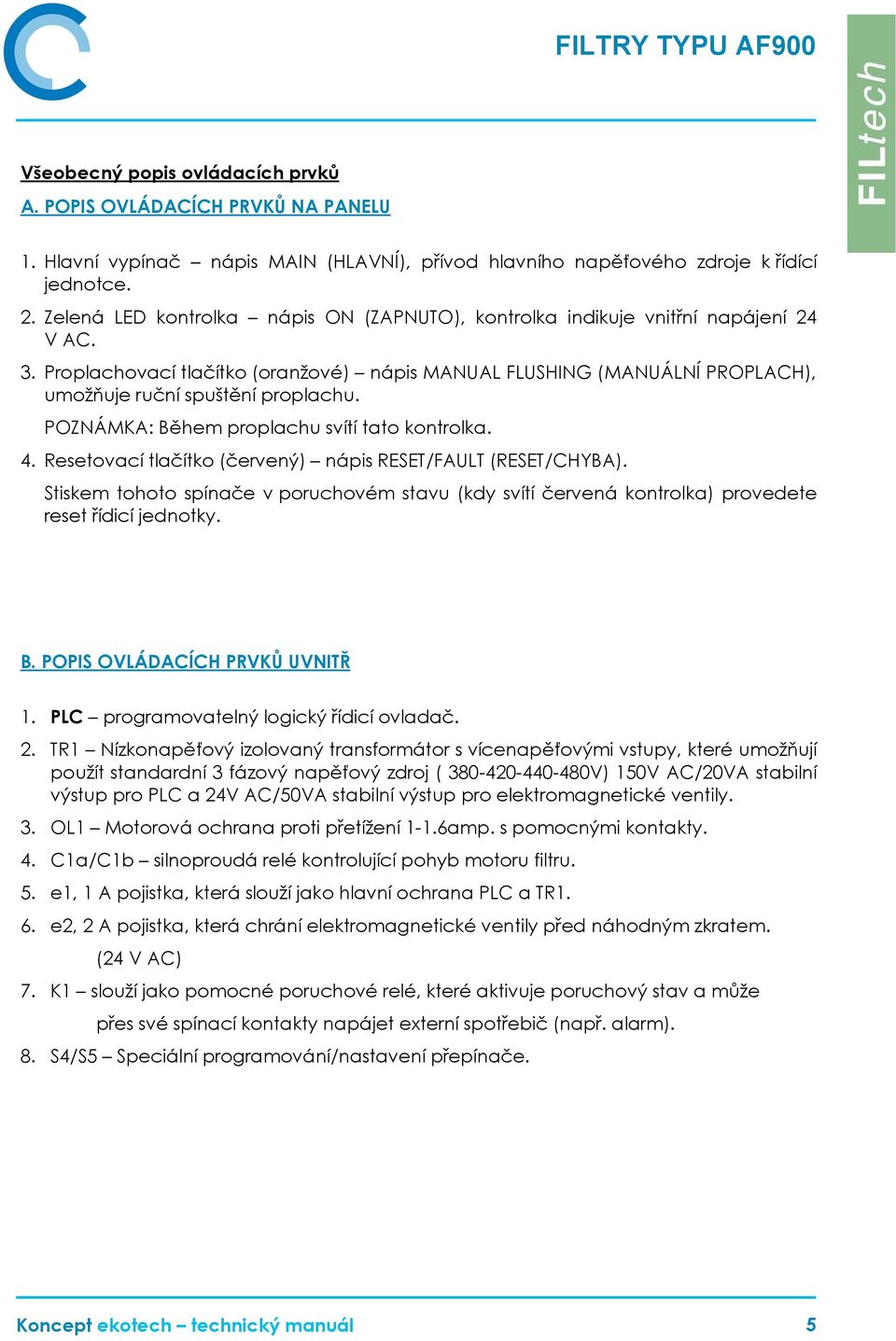 POZNÁMKA: Během proplachu svítí tato kontrolka. 4. Resetovací tlačítko (červený) nápis RESET/FAULT (RESET/CHYBA).