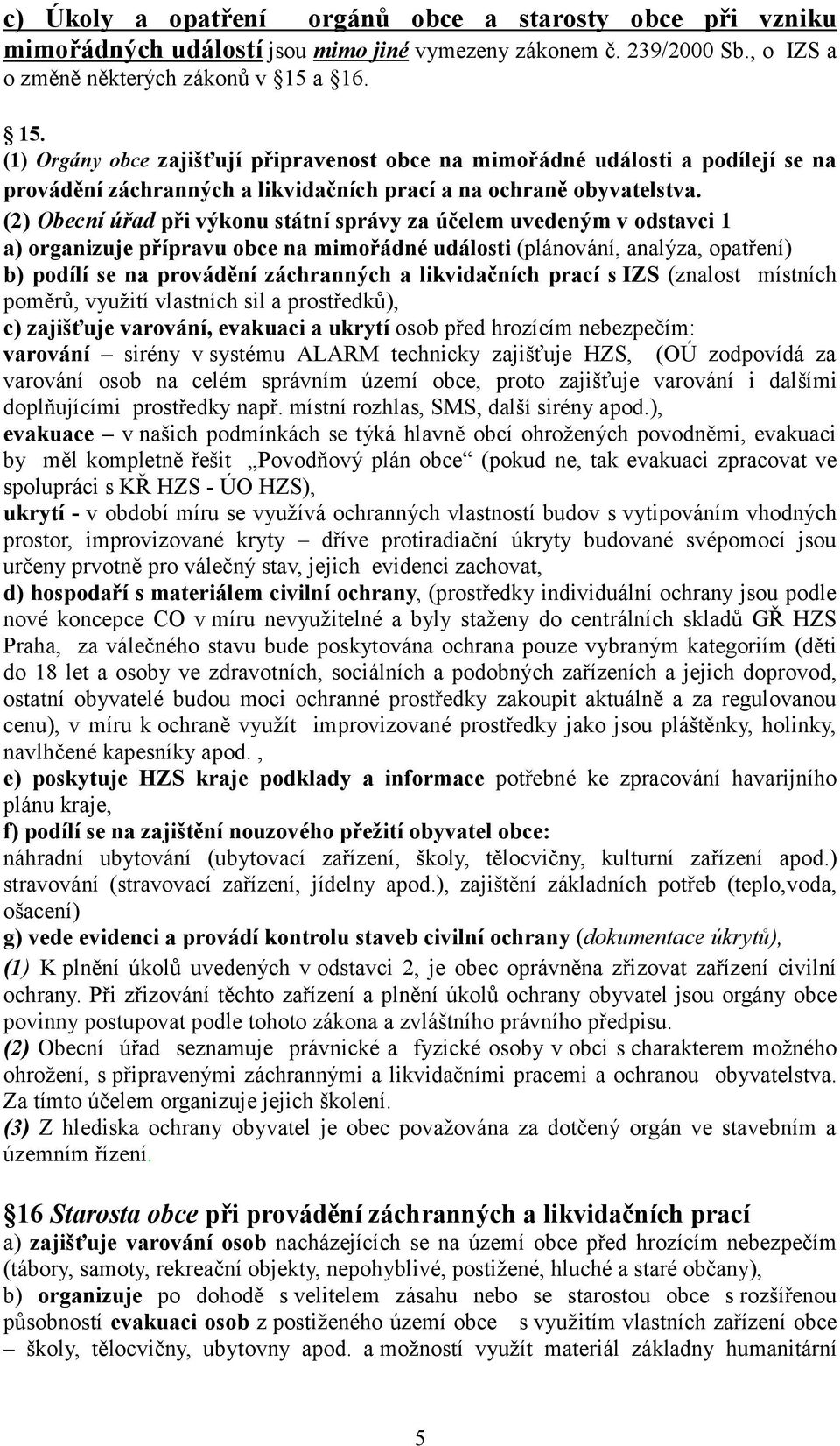 (2) Obecní úřad při výkonu státní správy za účelem uvedeným v odstavci 1 a) organizuje přípravu obce na mimořádné události (plánování, analýza, opatření) b) podílí se na provádění záchranných a