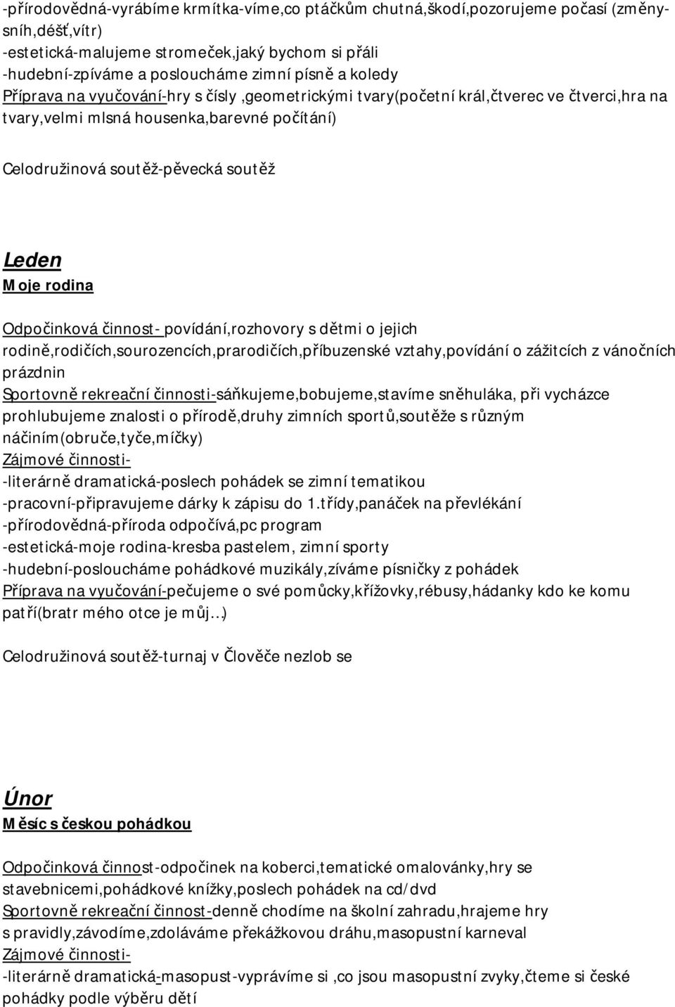 Odpočinková činnost- povídání,rozhovory s dětmi o jejich rodině,rodičích,sourozencích,prarodičích,příbuzenské vztahy,povídání o zážitcích z vánočních prázdnin Sportovně rekreační