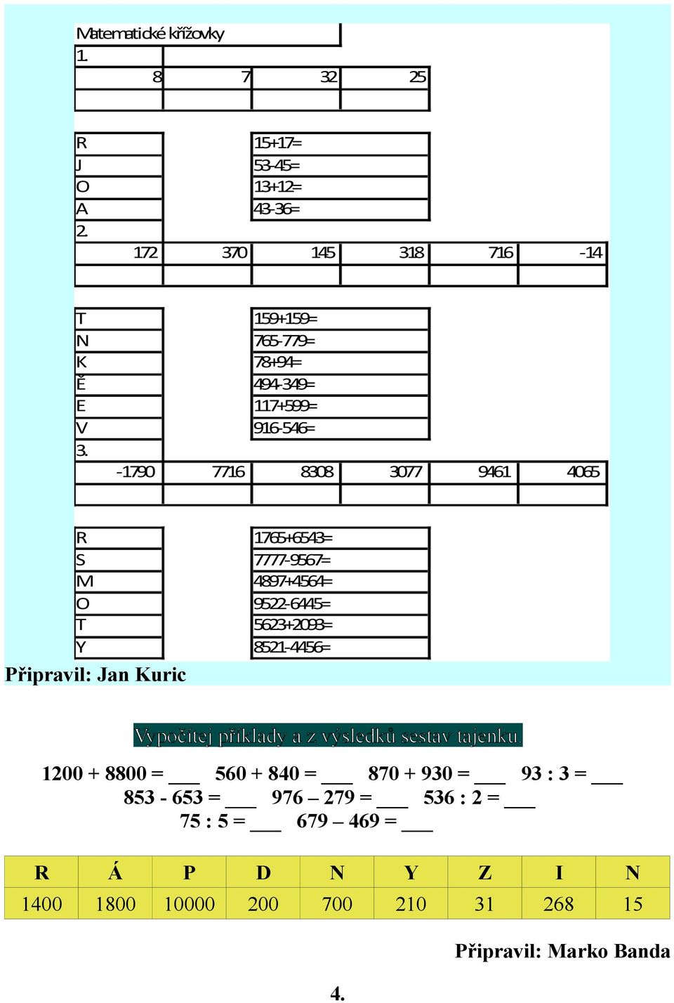 7716 R S M O T Y 8308 1765+6543= 7777-9567= 4897+4564= 9522-6445= 5623+2093= 8521-4456= Připravil: Jan Kuric Vypočítej příklady a