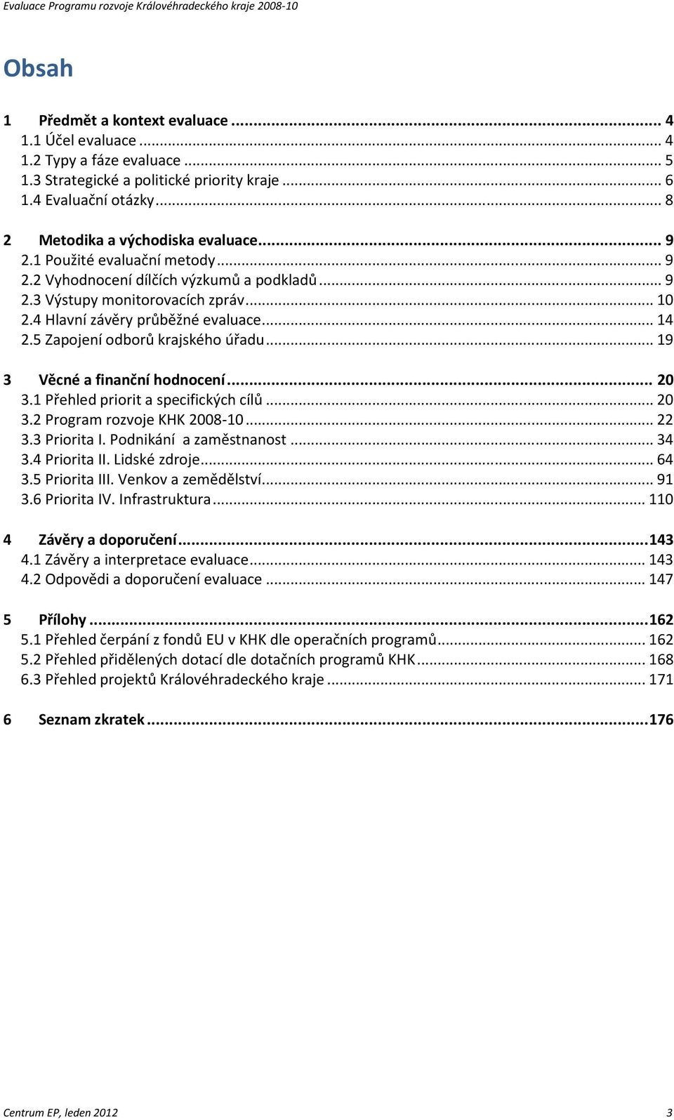 5 Zapojení odborů krajského úřadu... 19 3 Věcné a finanční hodnocení... 20 3.1 Přehled priorit a specifických cílů... 20 3.2 Program rozvoje KHK 2008-10... 22 3.3 Priorita I. Podnikání a zaměstnanost.