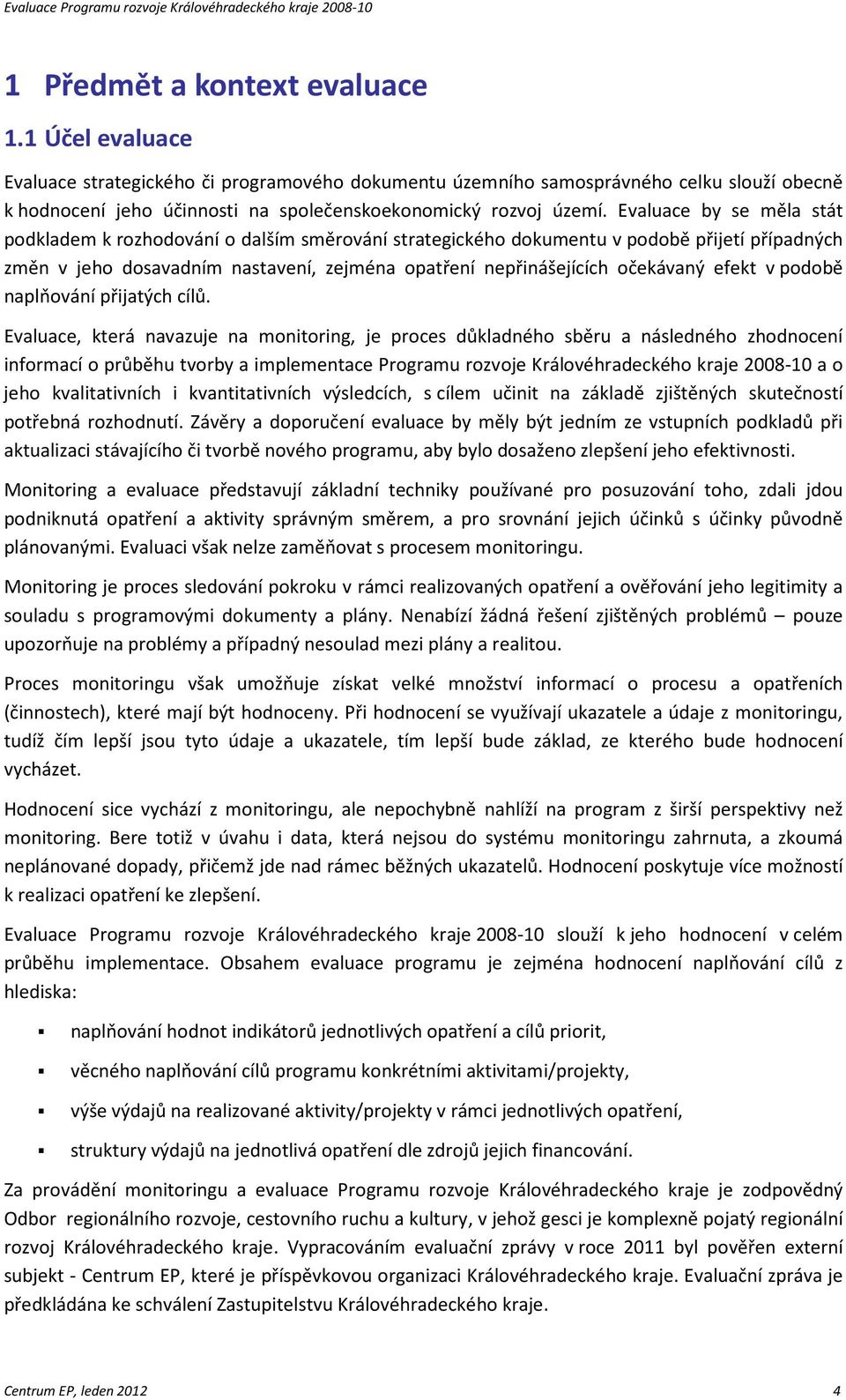 Evaluace by se měla stát podkladem k rozhodování o dalším směrování strategického dokumentu v podobě přijetí případných změn v jeho dosavadním nastavení, zejména opatření nepřinášejících očekávaný