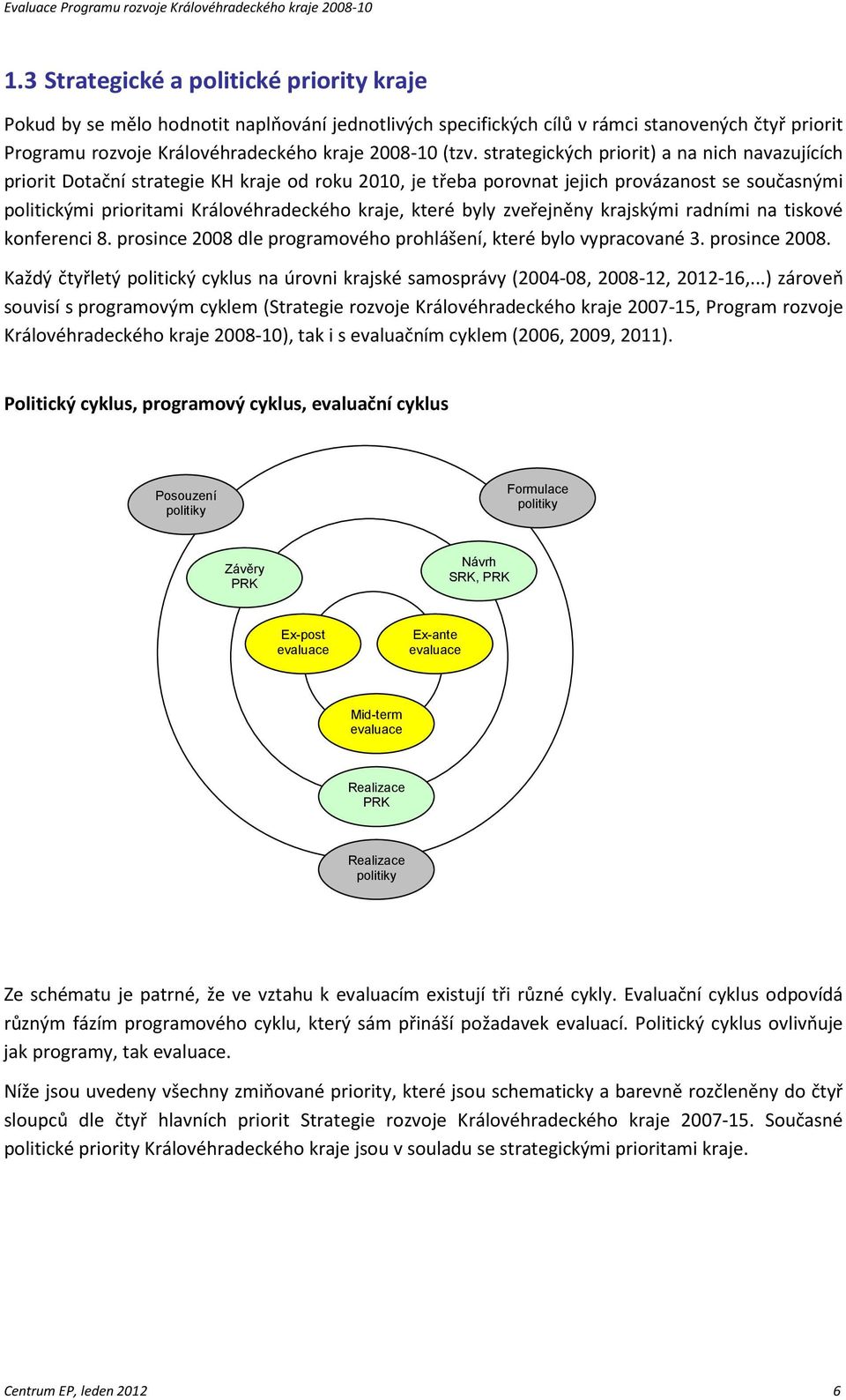 byly zveřejněny krajskými radními na tiskové konferenci 8. prosince 2008 dle programového prohlášení, které bylo vypracované 3. prosince 2008. Každý čtyřletý politický cyklus na úrovni krajské samosprávy (2004-08, 2008-12, 2012-16,.