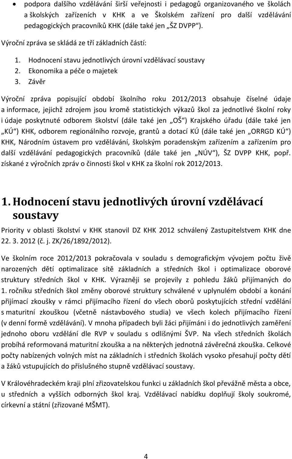 Závěr Výroční zpráva popisující období školního roku 2012/2013 obsahuje číselné údaje a informace, jejichž zdrojem jsou kromě statistických výkazů škol za jednotlivé školní roky i údaje poskytnuté