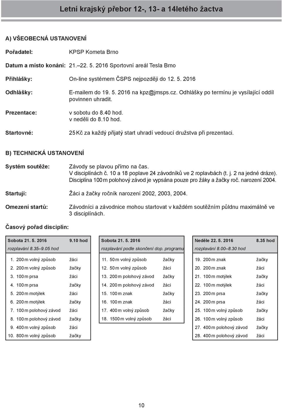 Odhlášky po termínu je vysílající oddíl povinnen uhradit. v sobotu do 8.40 hod. v neděli do 8.10 hod. 25 Kč za každý přijatý start uhradí vedoucí družstva při prezentaci.