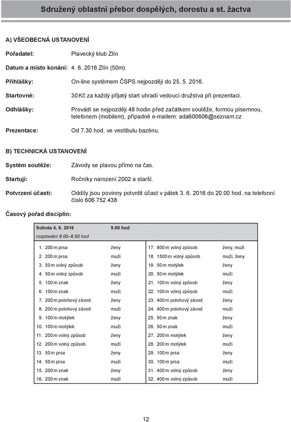 Provádí se nejpozději 48 hodin před začátkem soutěže, formou písemnou, telefonem (mobilem), případně e-mailem: ada600606@seznam.cz Od 7.30 hod. ve vestibulu bazénu.